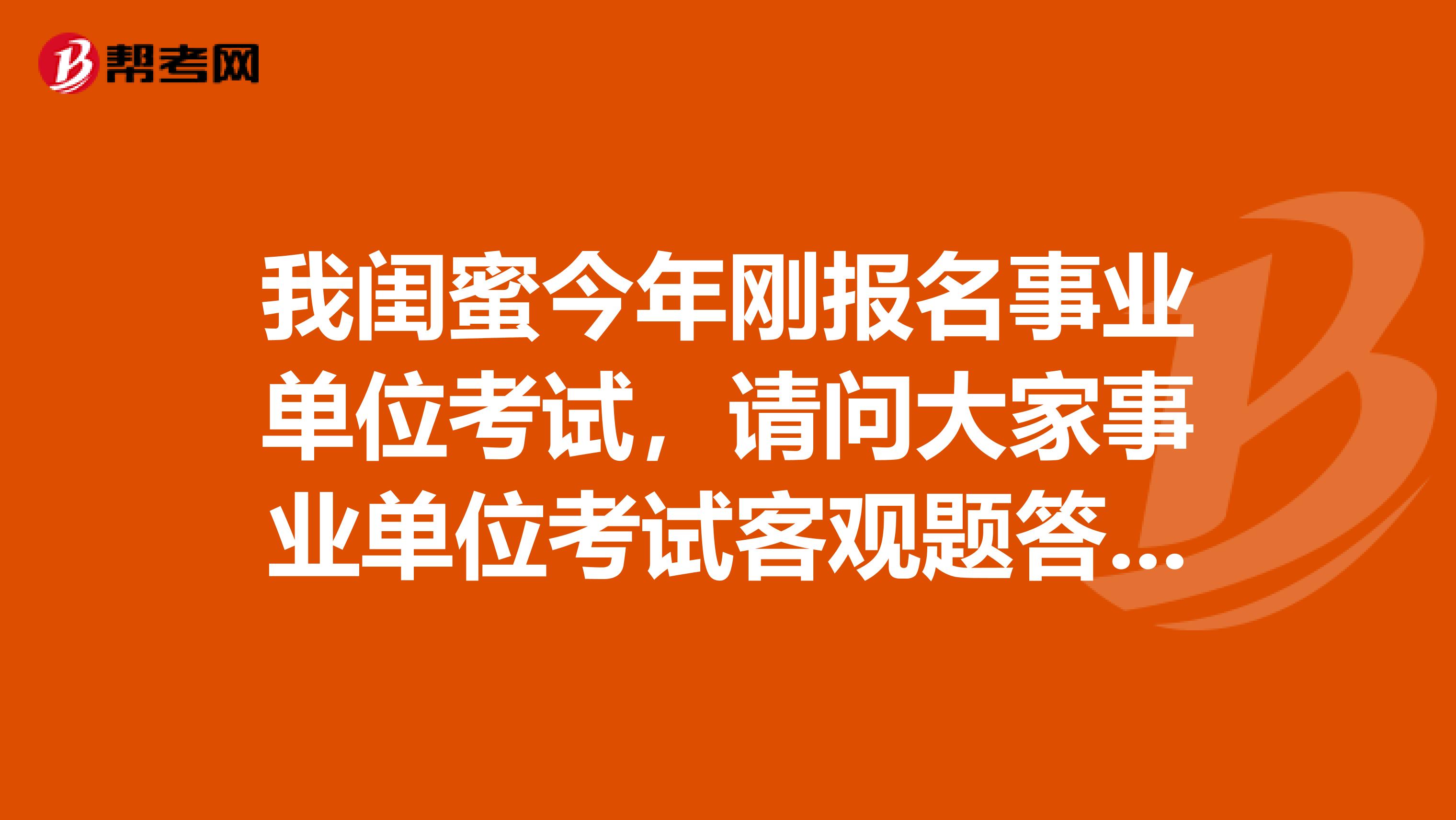 我闺蜜今年刚报名事业单位考试，请问大家事业单位考试客观题答题要求是什么？怎样阅卷的?