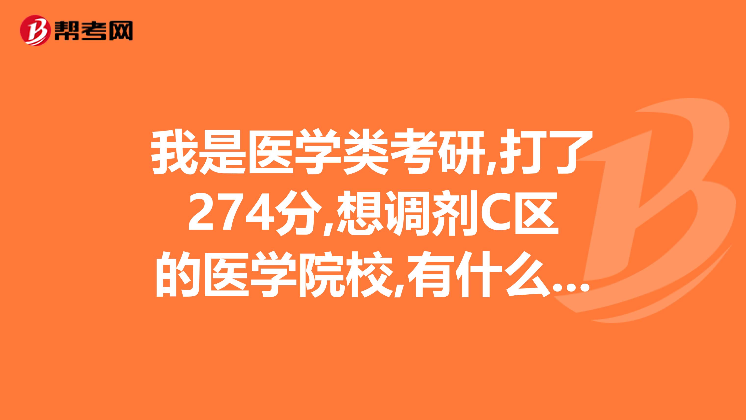 我是医学类考研,打了274分,想调剂C区的医学院校,有什么好的推荐么
