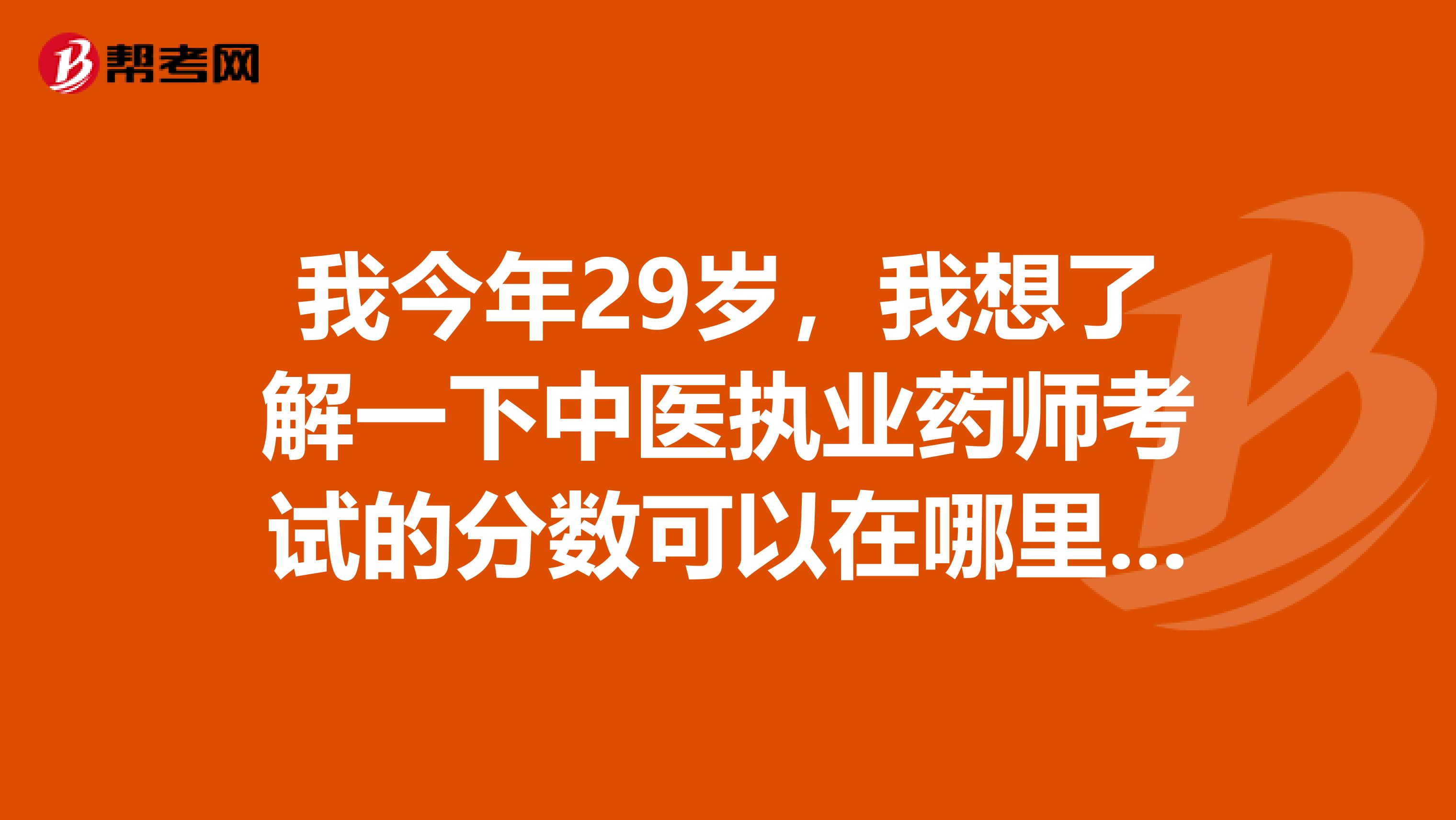 我今年29岁，我想了解一下中医执业药师考试的分数可以在哪里查询？