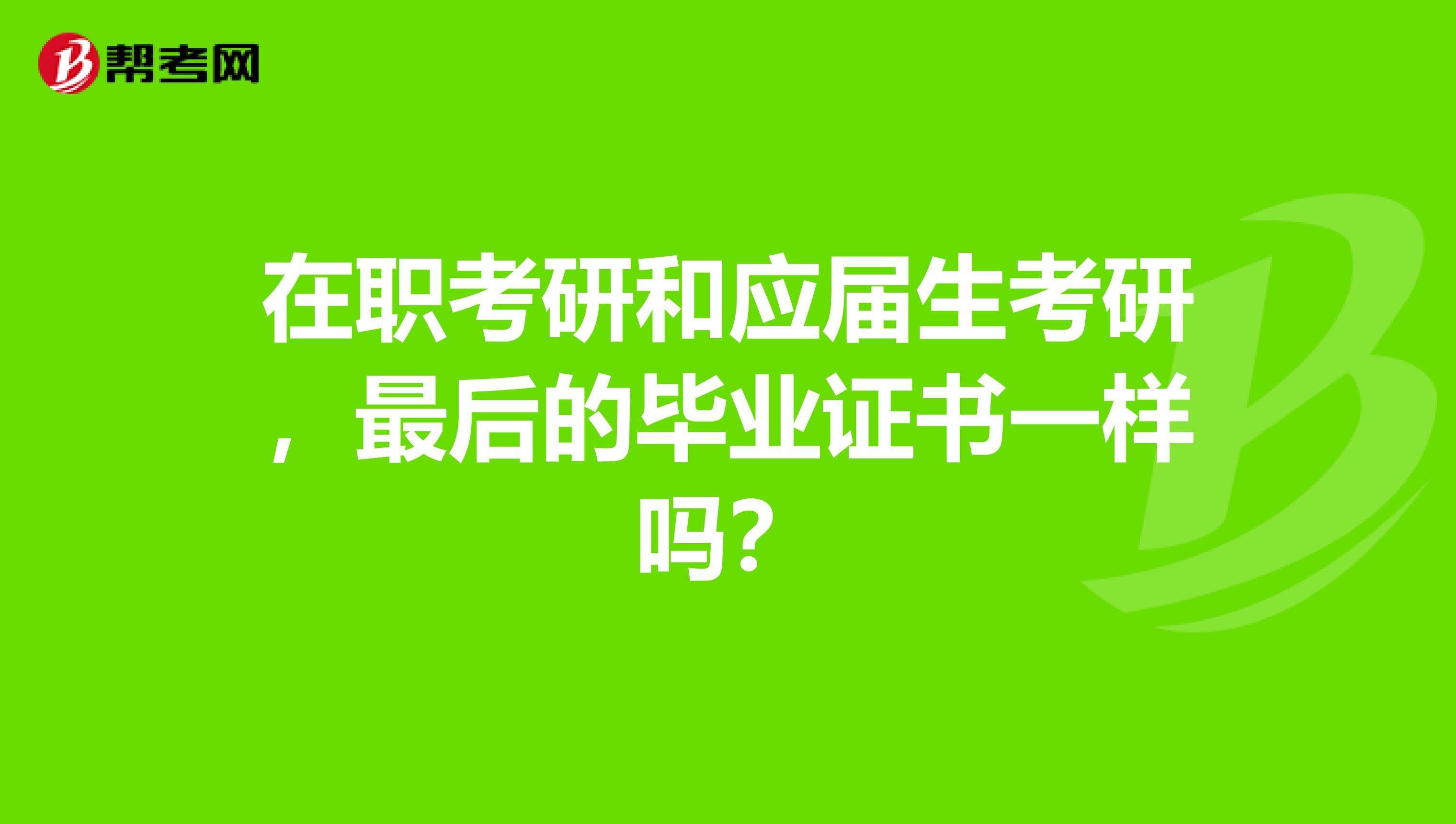 在职考研和应届生考研,最后的毕业证书一样吗?