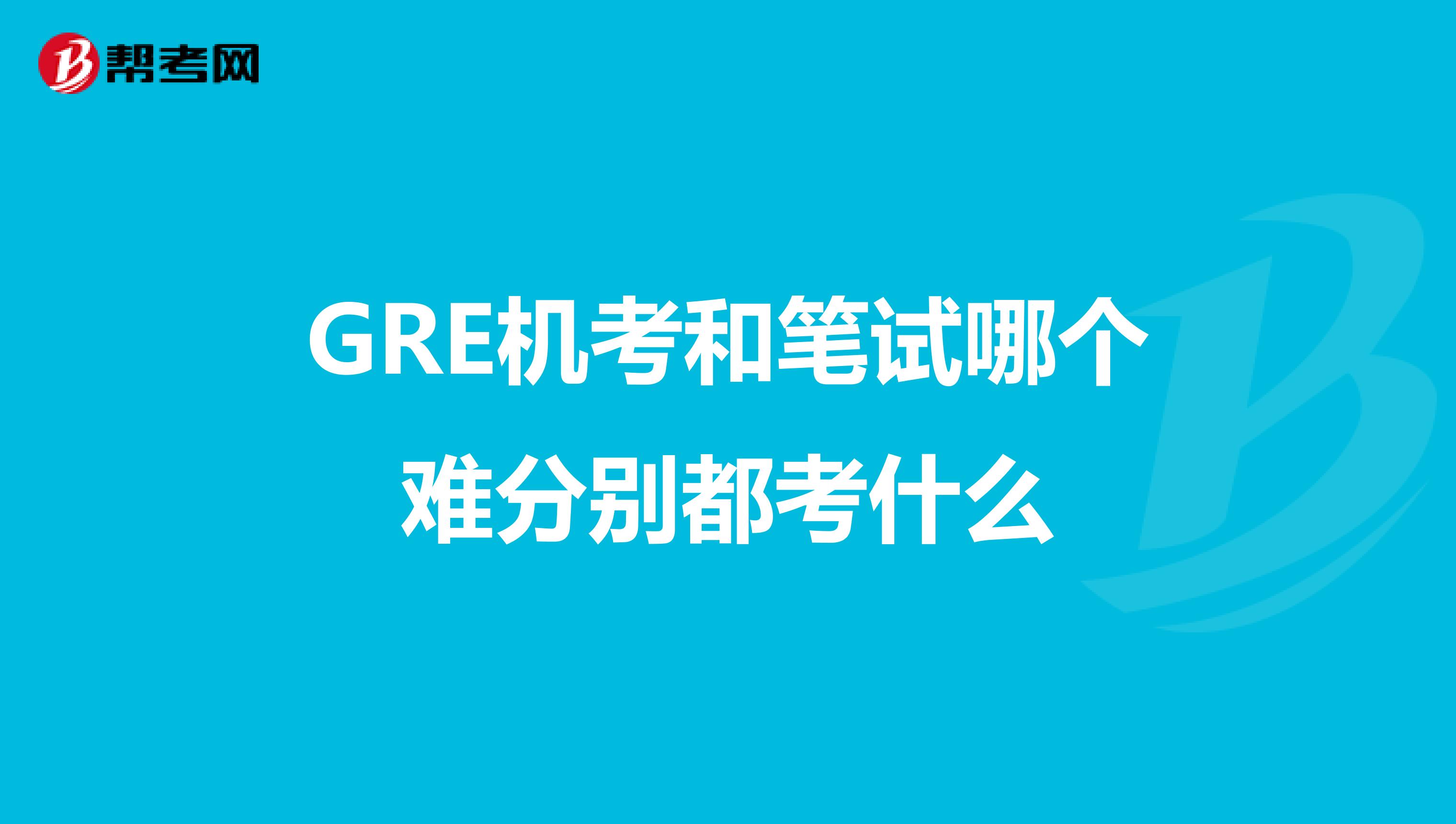 GRE机考和笔试哪个难分别都考什么