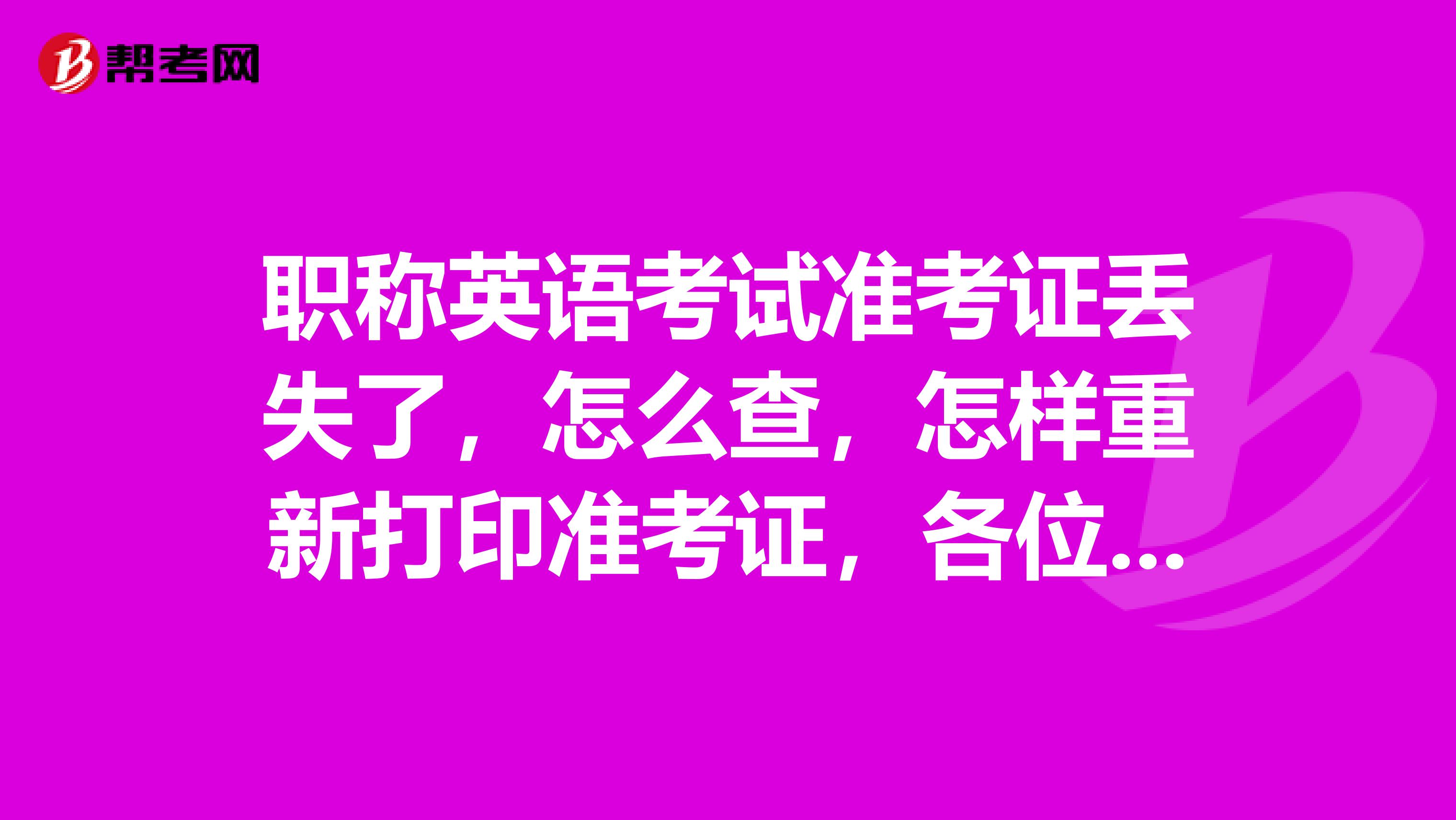 职称英语考试准考证丢失了，怎么查，怎样重新打印准考证，各位有知道的，请告知一下，谢谢了