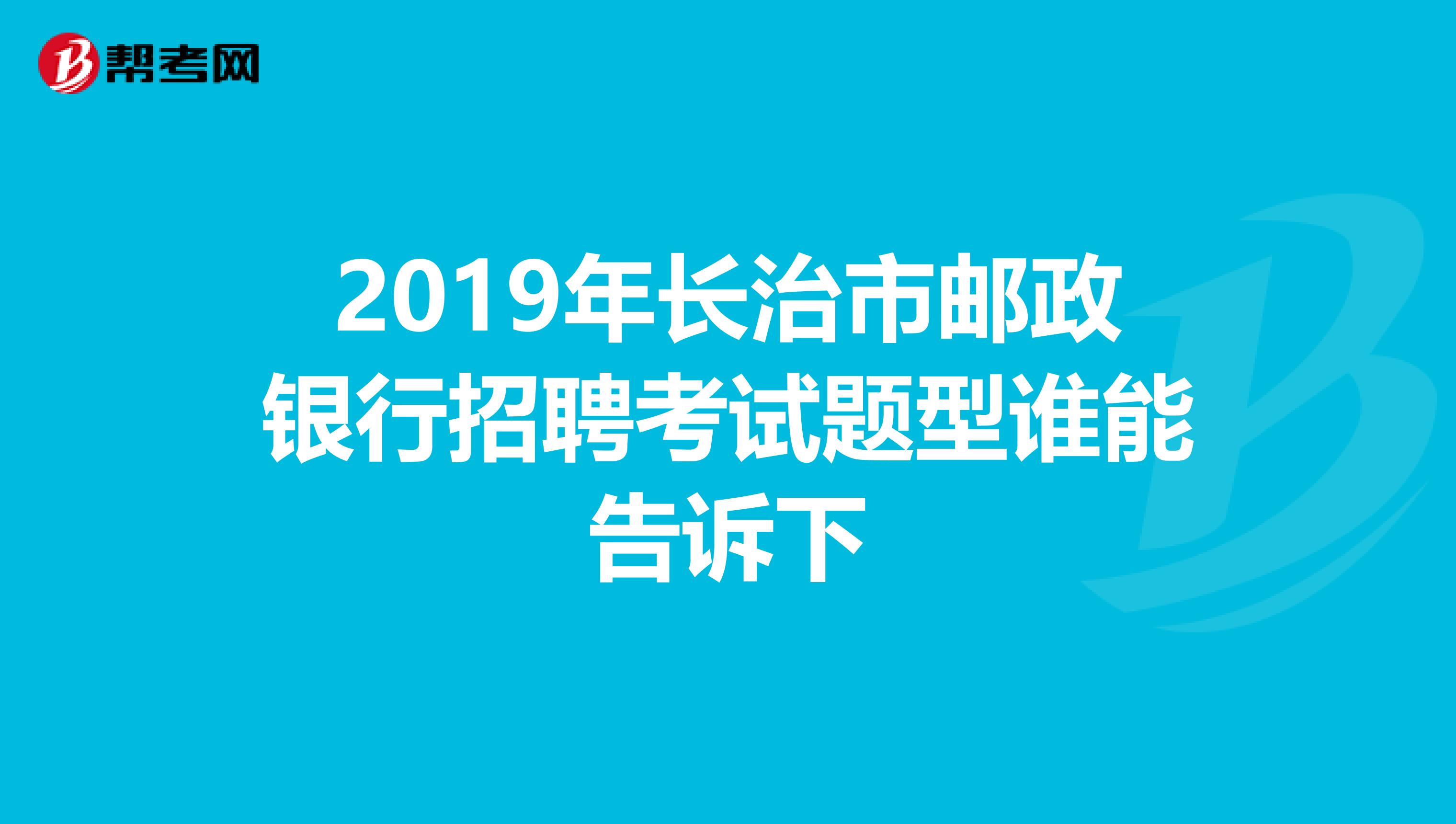 2019年长治市邮政银行招聘考试题型谁能告诉下