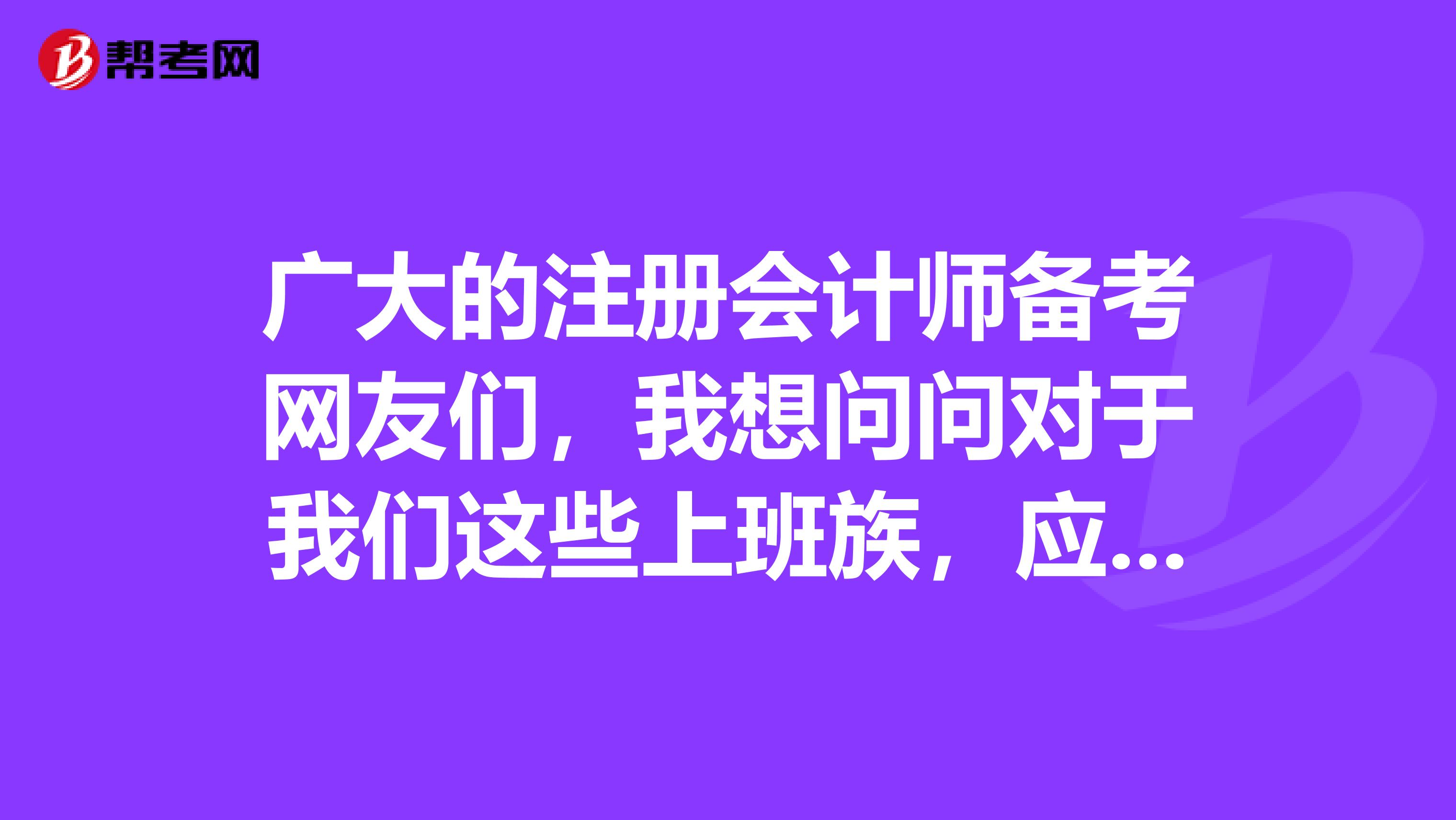 廣大的注冊會計(jì)師備考網(wǎng)友們，我想問問對于我們這些上班族，應(yīng)該怎么利用時(shí)間復(fù)習(xí)呢？