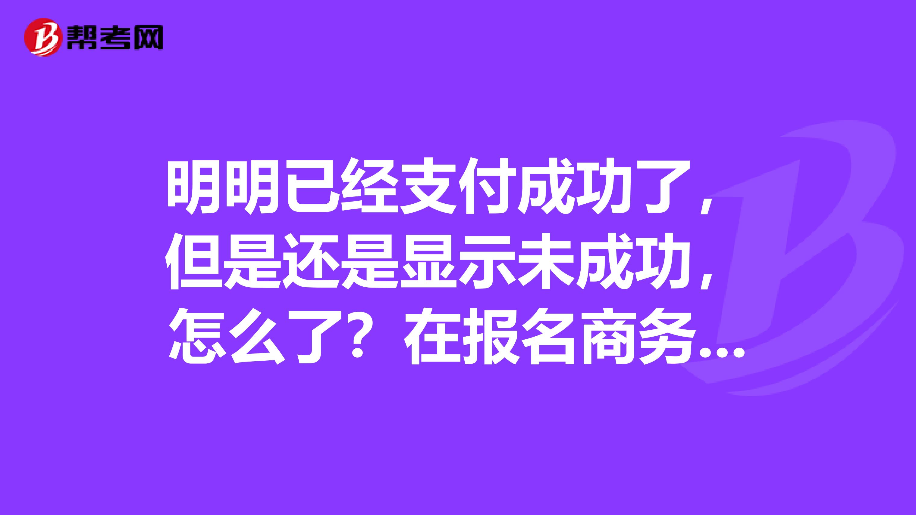 明明已经支付成功了,但是还是显示未成功,怎么了?在报名商务英语网上支付报名费的时候,
