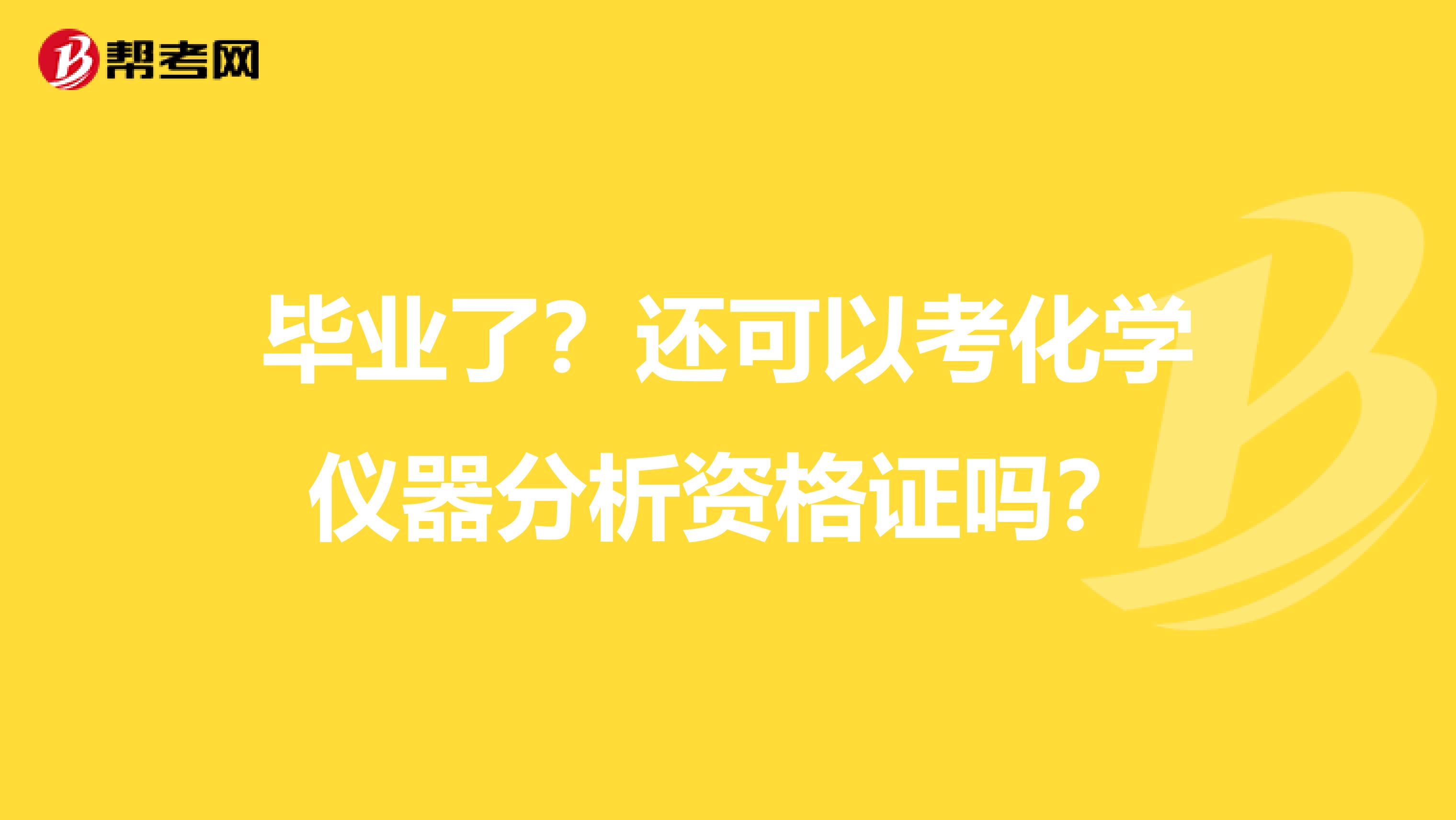 毕业了?还可以考化学仪器分析资格证吗?