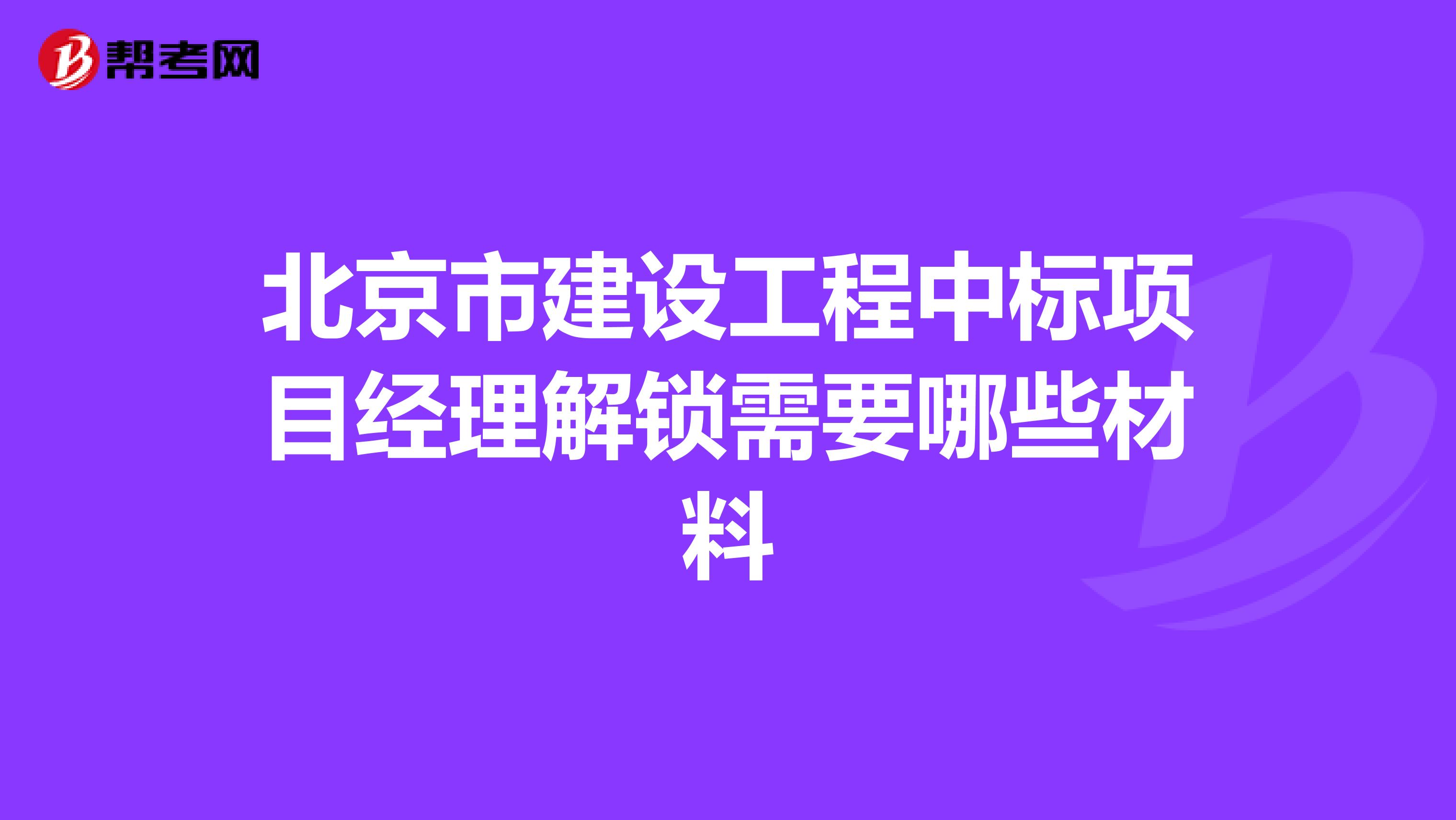 北京市建设工程中标项目经理解锁需要哪些材料