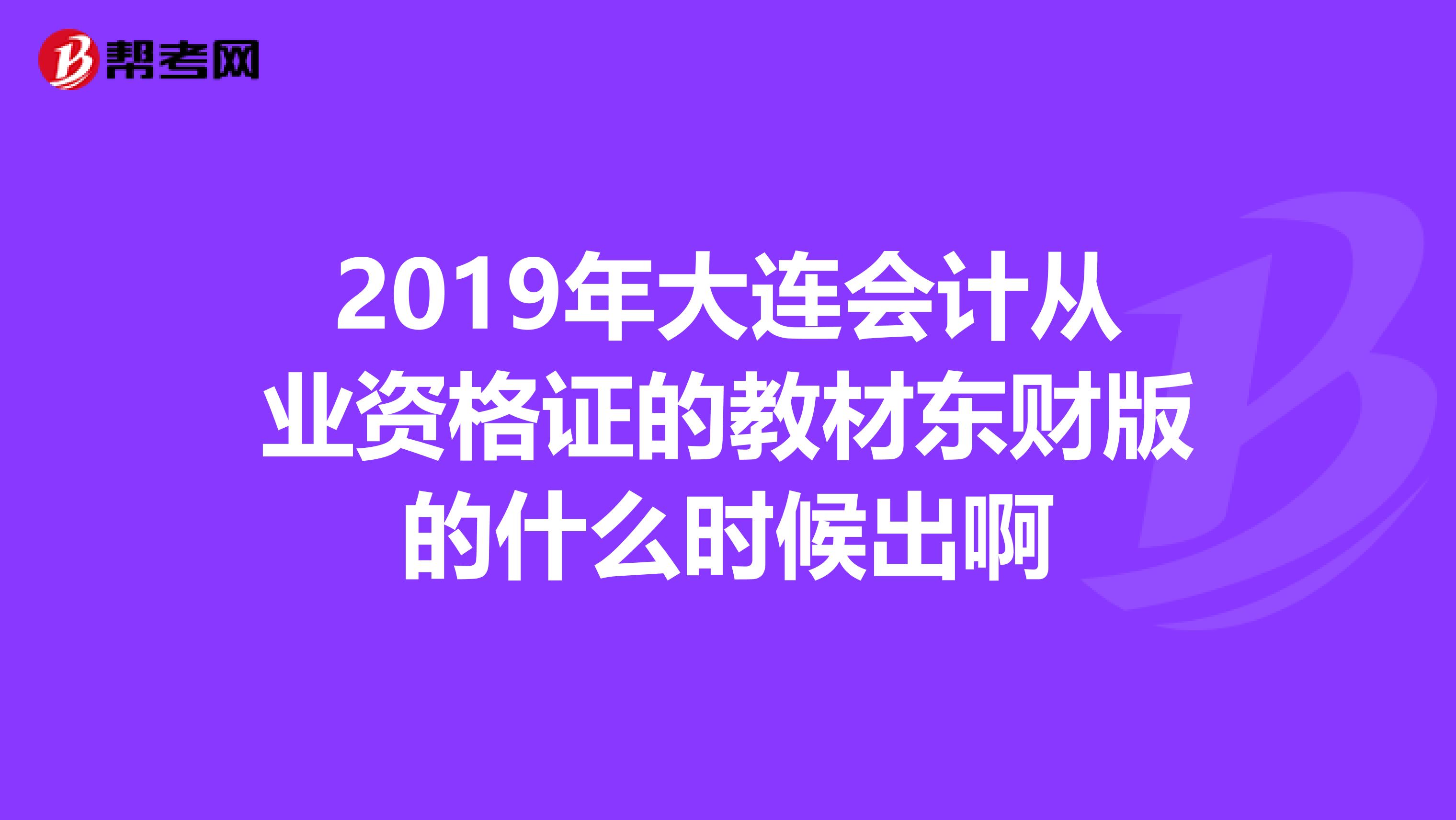2019年大连会计从业资格证的教材东财版的什么时候出啊