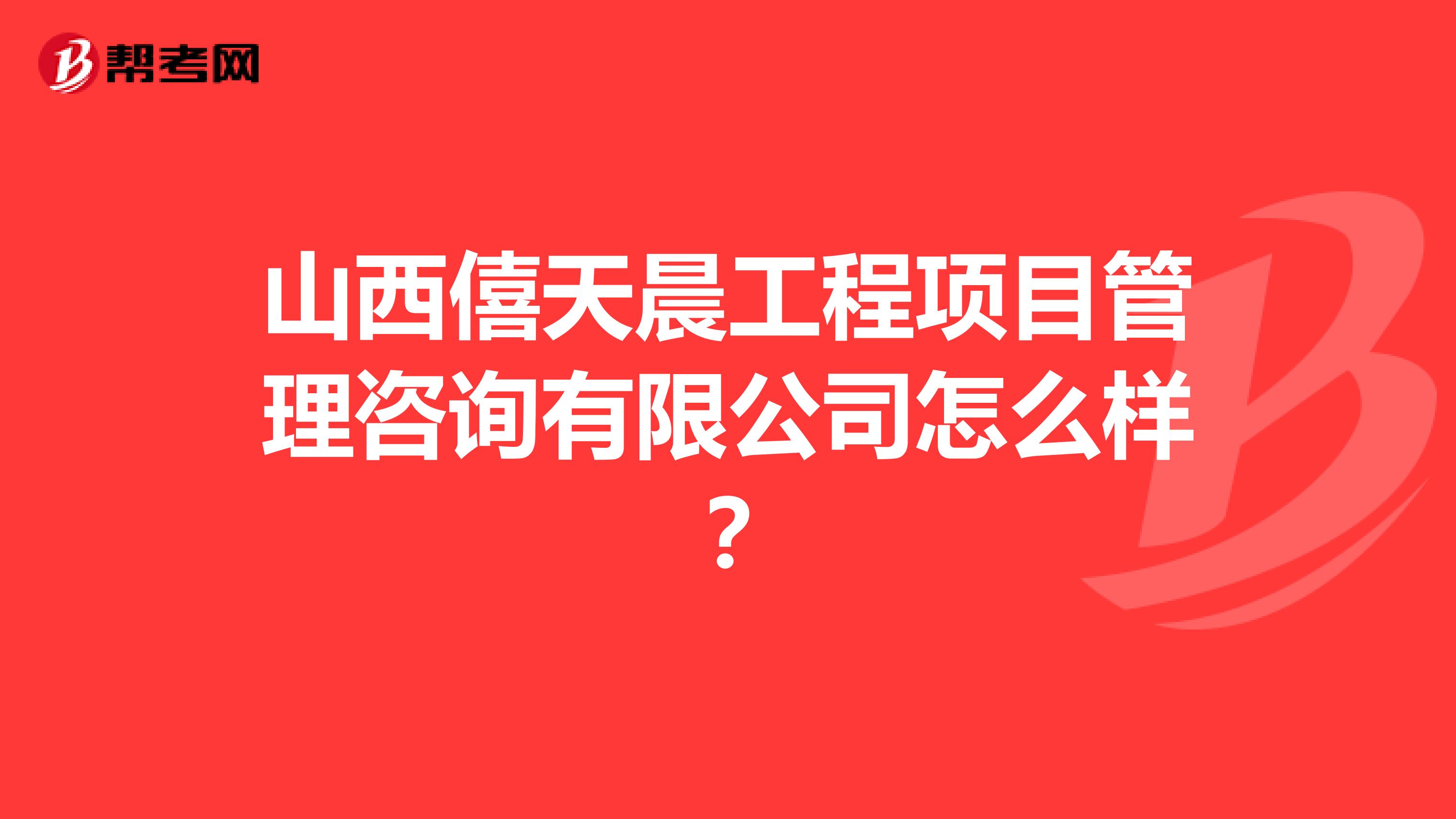 山西僖天晨工程项目管理咨询有限公司怎么样？