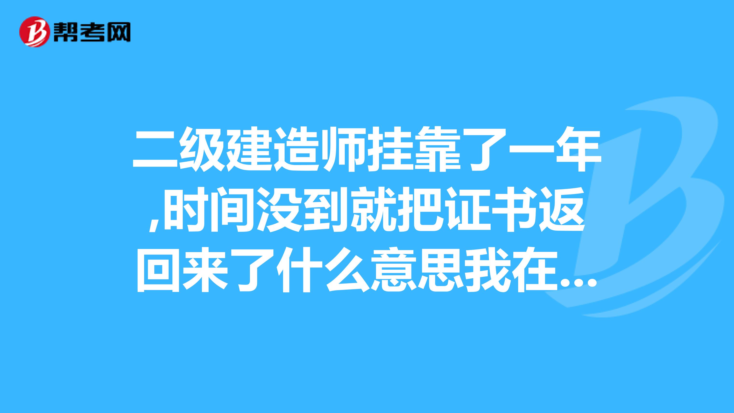 二级建造师兼职了一年,时间没到就把证书返回来了什么意思我在挂到别的单位可以么