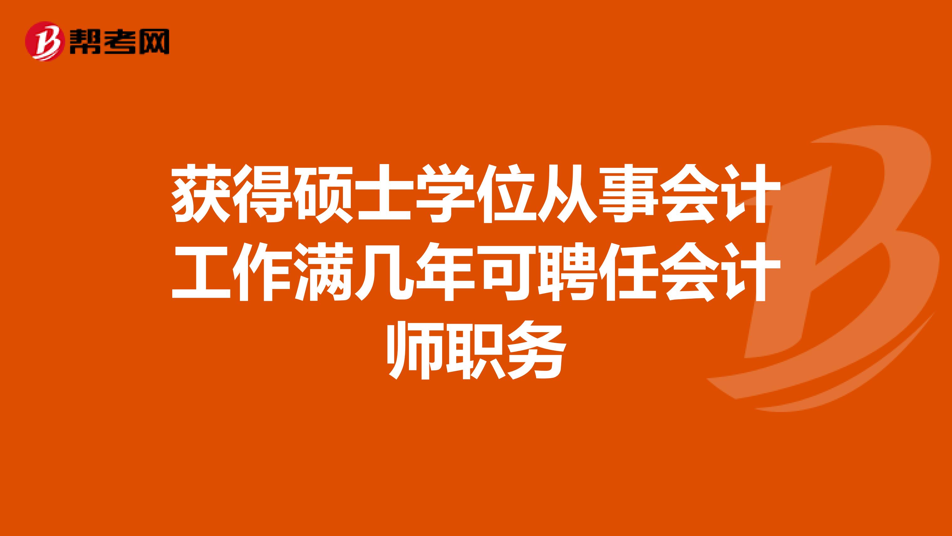 获得硕士学位从事会计工作满几年可聘任会计师职务