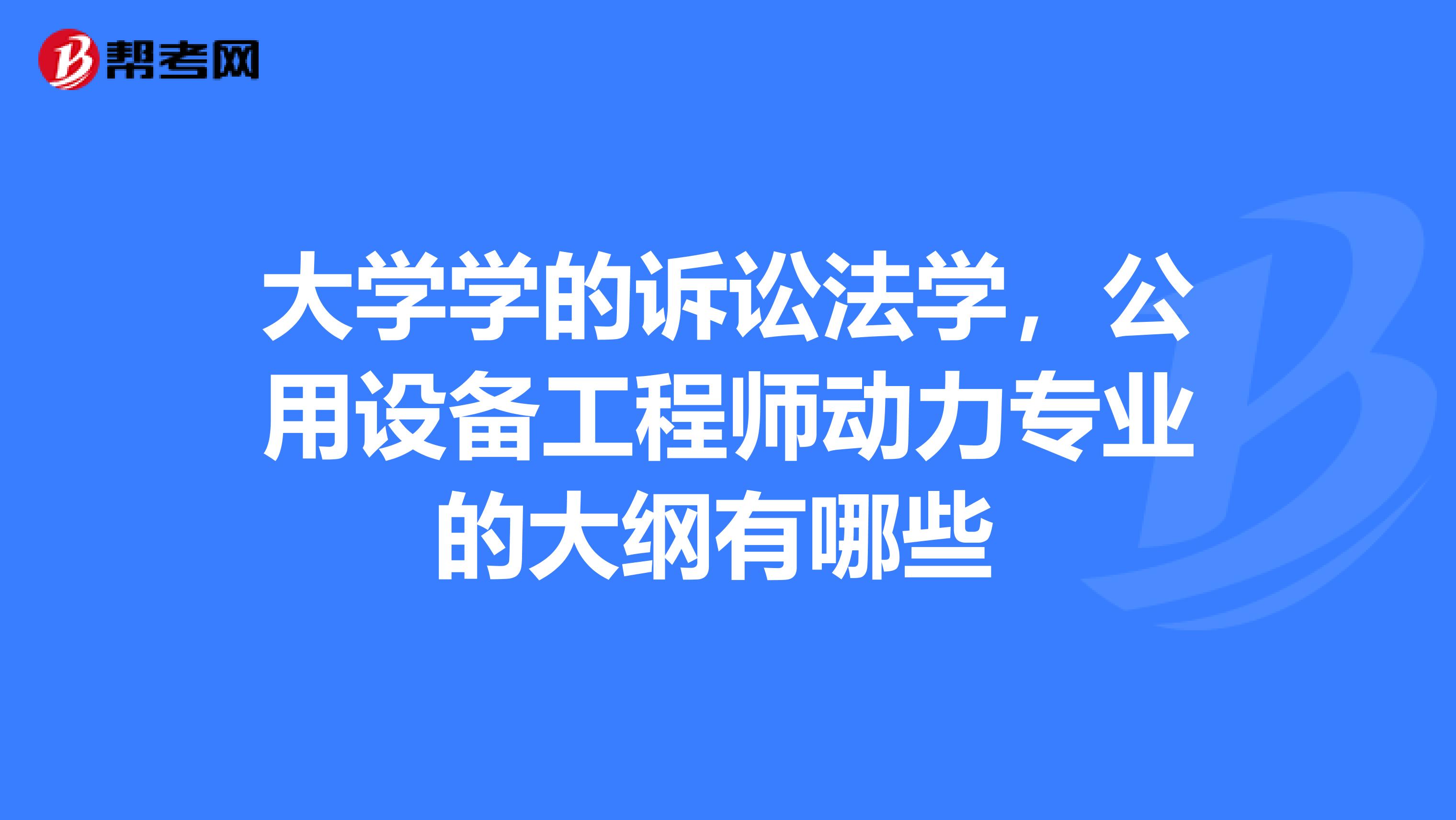 大学学的诉讼法学，公用设备工程师动力专业的大纲有哪些 