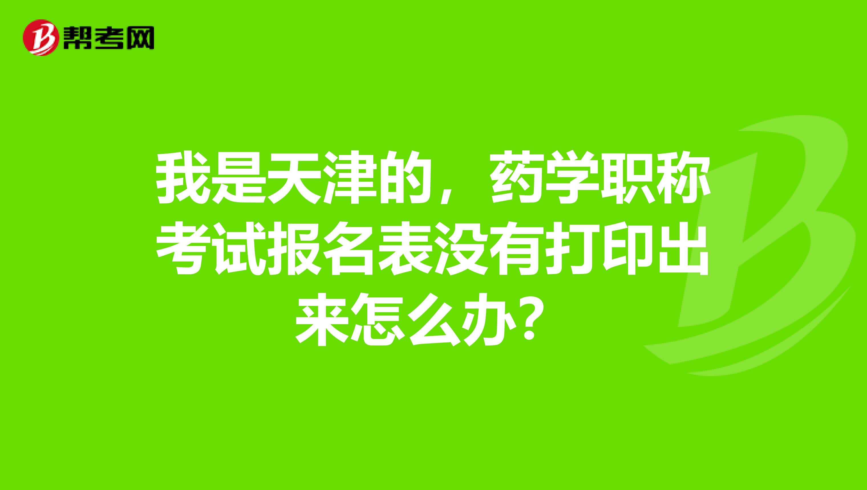 我是天津的，藥學職稱考試報名表沒有打印出來怎么辦？
