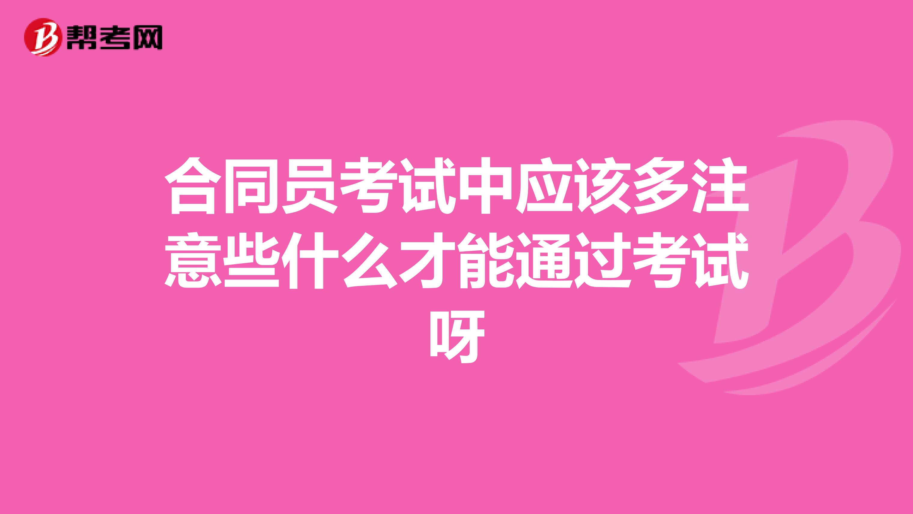 合同员考试中应该多注意些什么才能通过考试呀