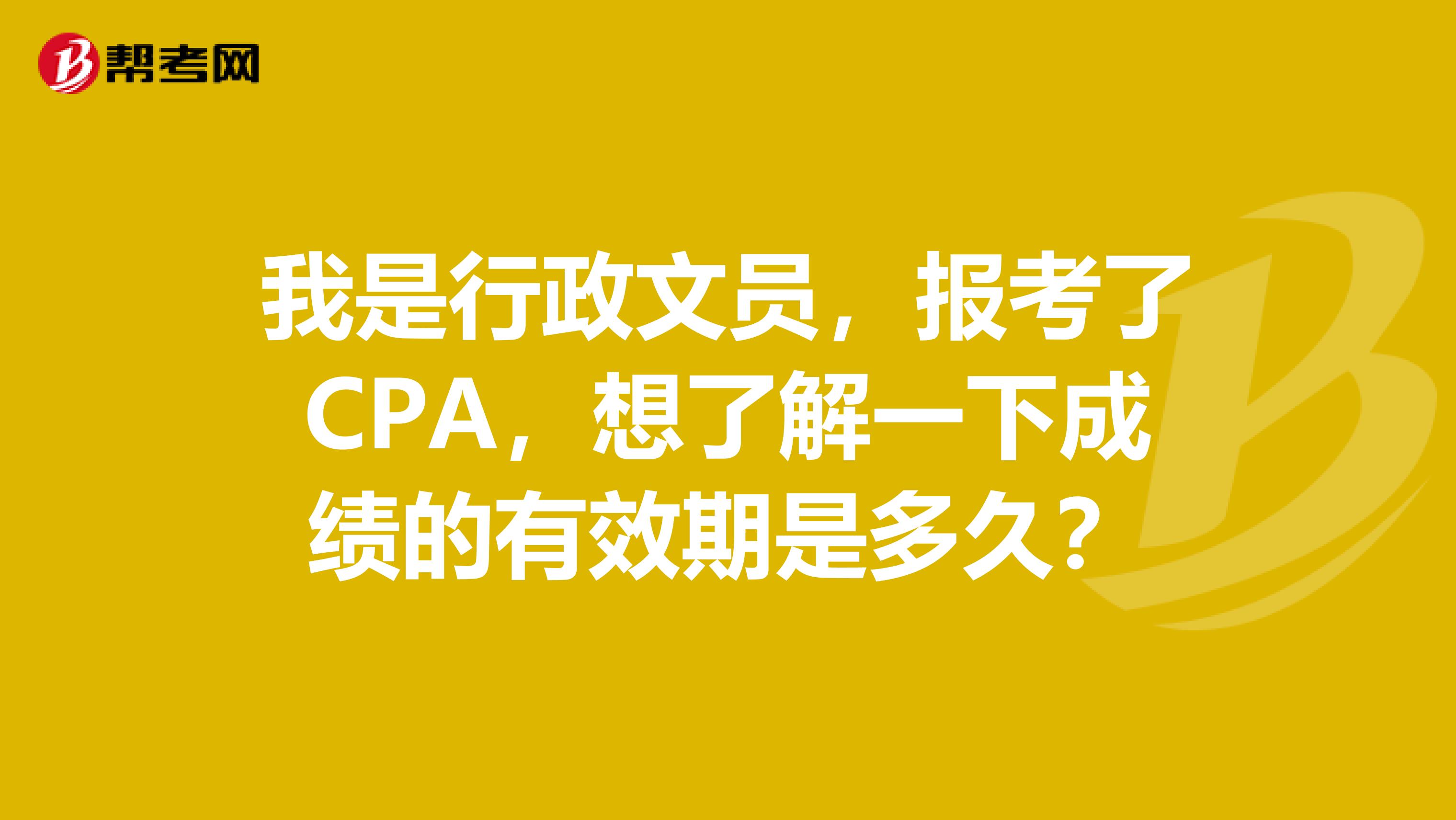 我是行政文员,报考了CPA,想了解一下成绩的有效期是多久?