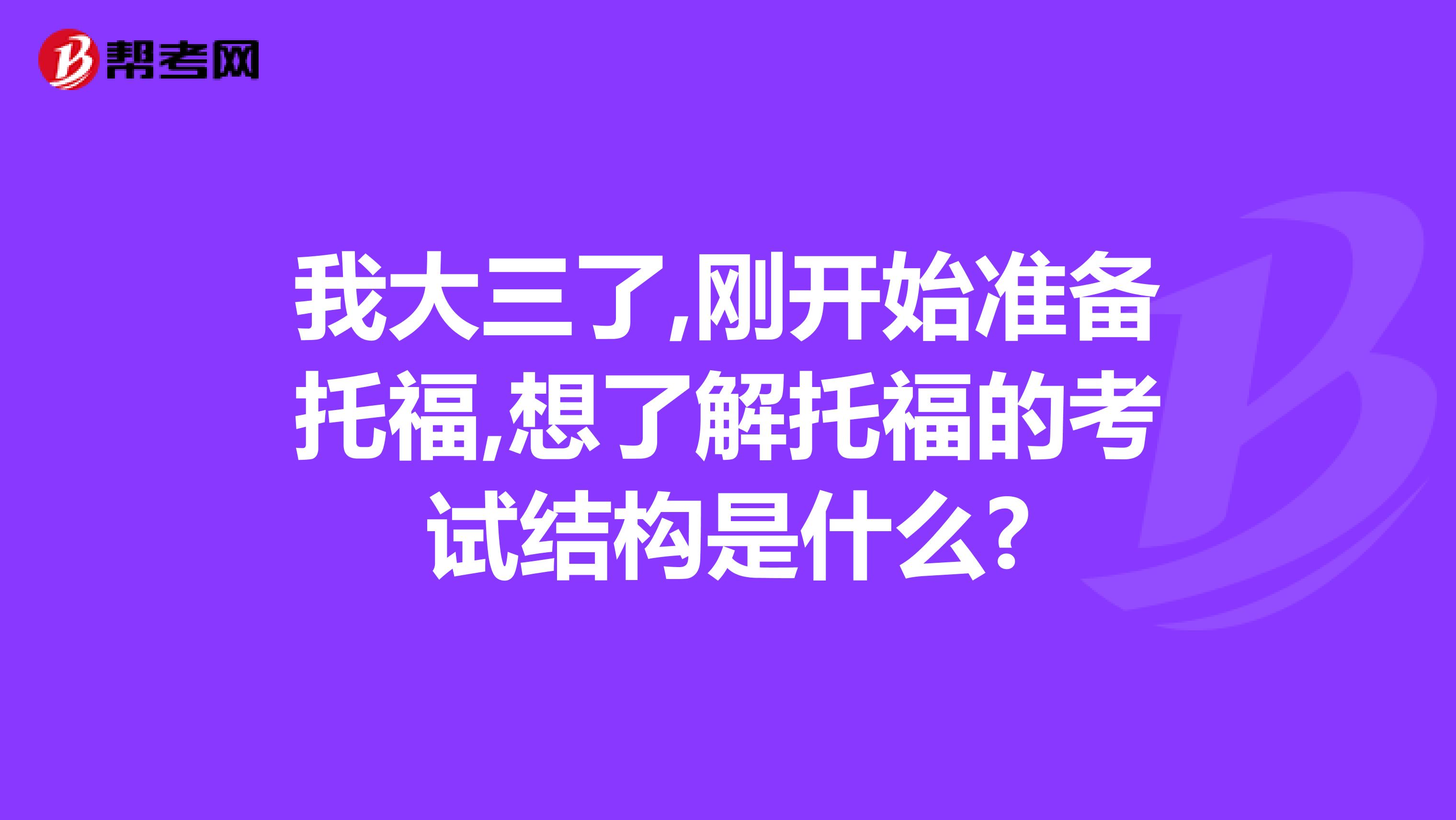 我大三了,剛開始準備托福,想了解托福的考試結(jié)構(gòu)是什么?