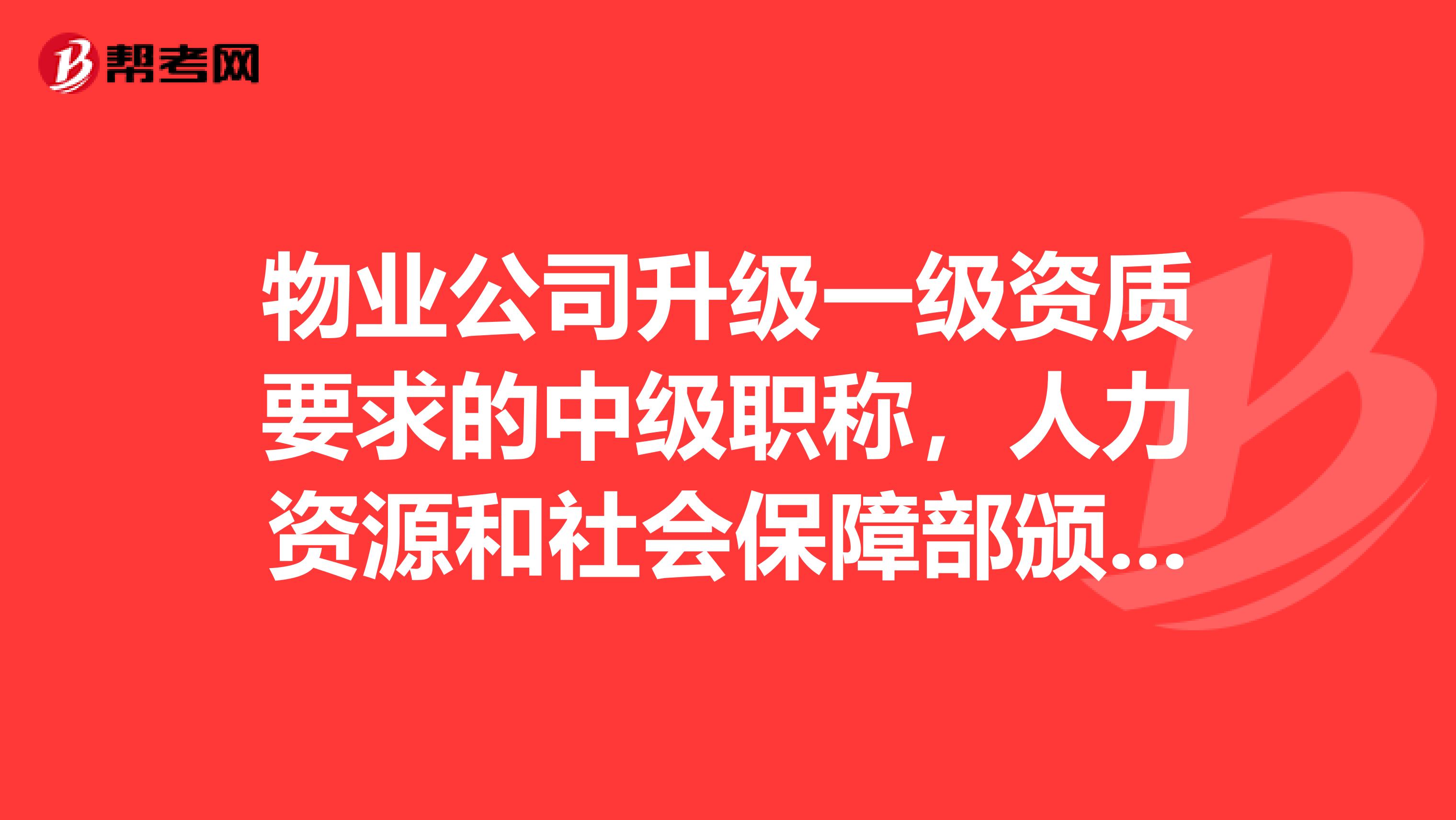 物业公司升级一级资质要求的中级职称,人力资源和社会保障部颁发的物业管理师证书可能用?