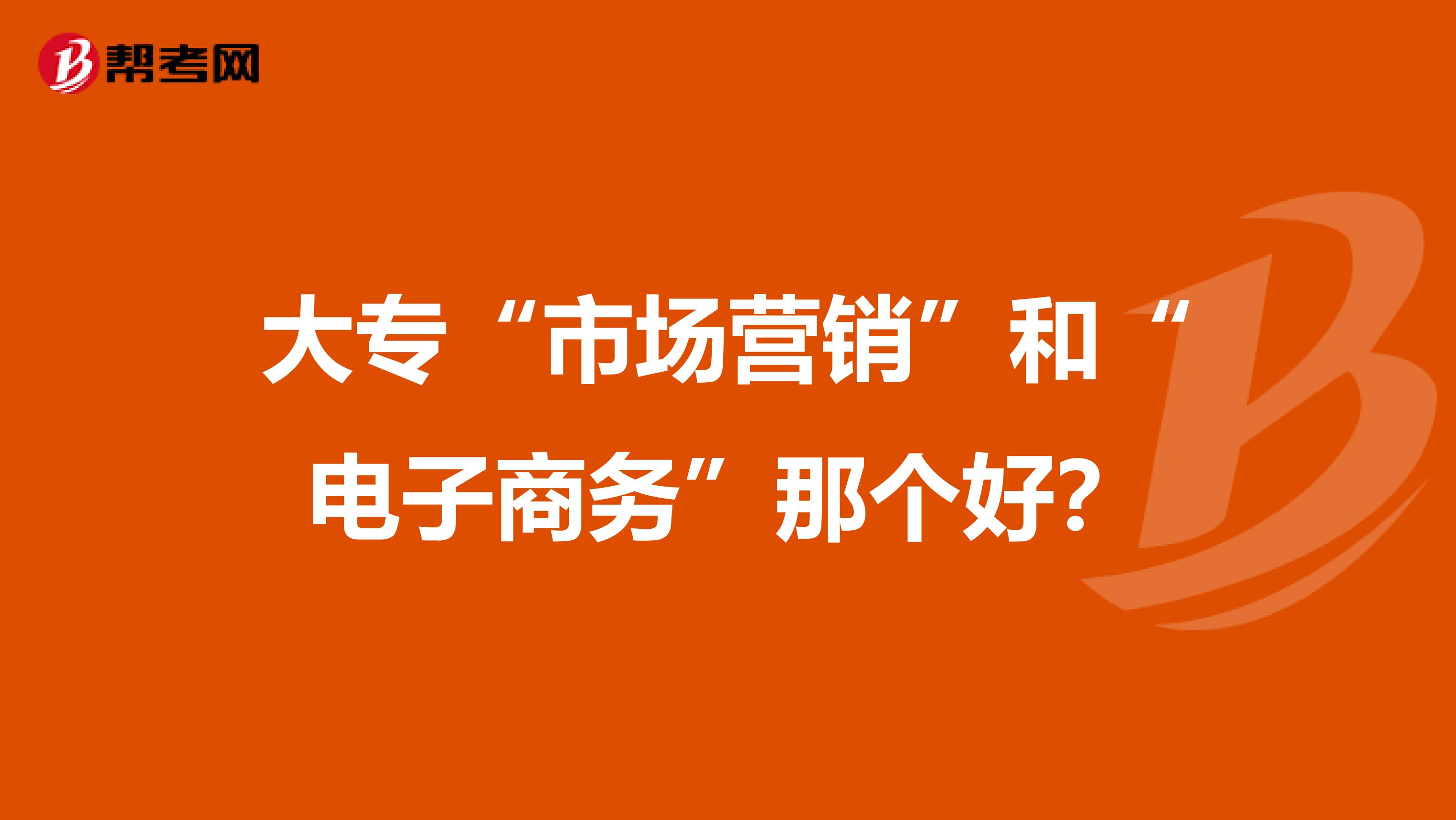 大专“市场营销”和“电子商务”那个好？