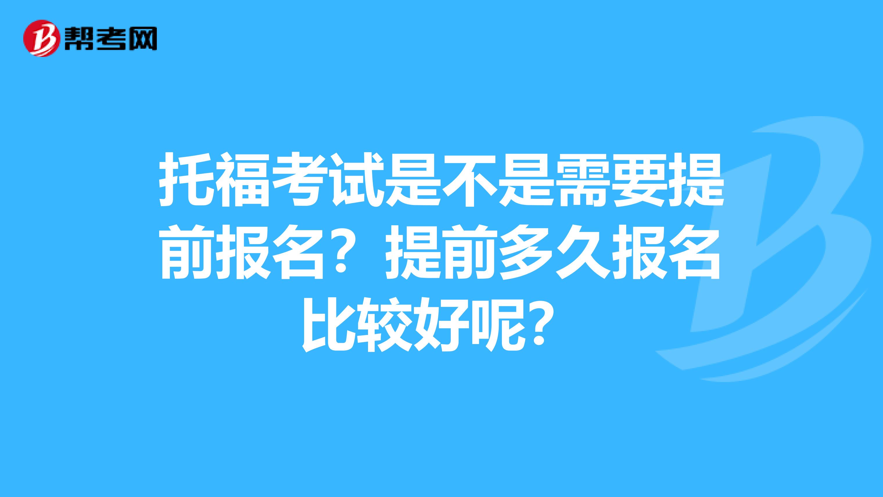 托福考试是不是需要提前报名?提前多久报名比较好呢?