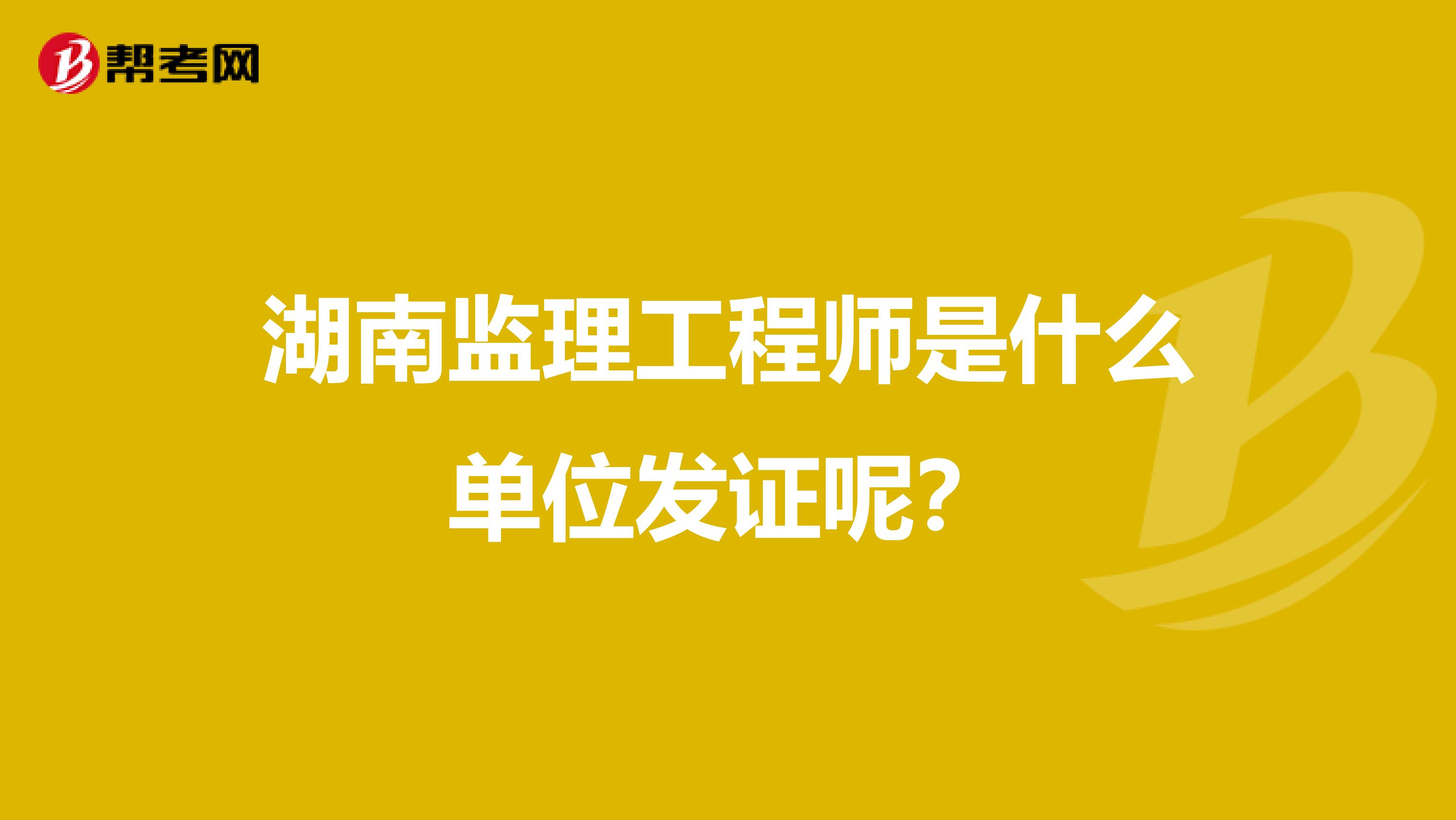 湖南监理工程师是什么单位发证呢？
