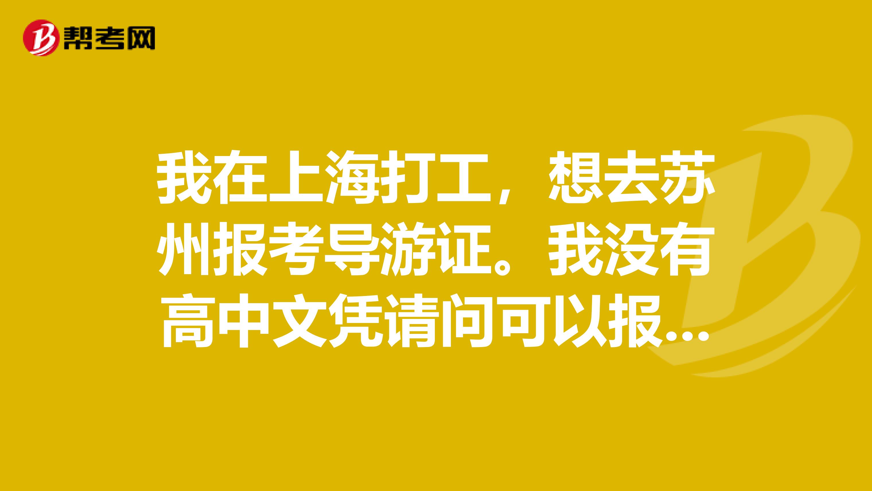 我在上海打工，想去苏州报考导游证。我没有高中文凭请问可以报考吗