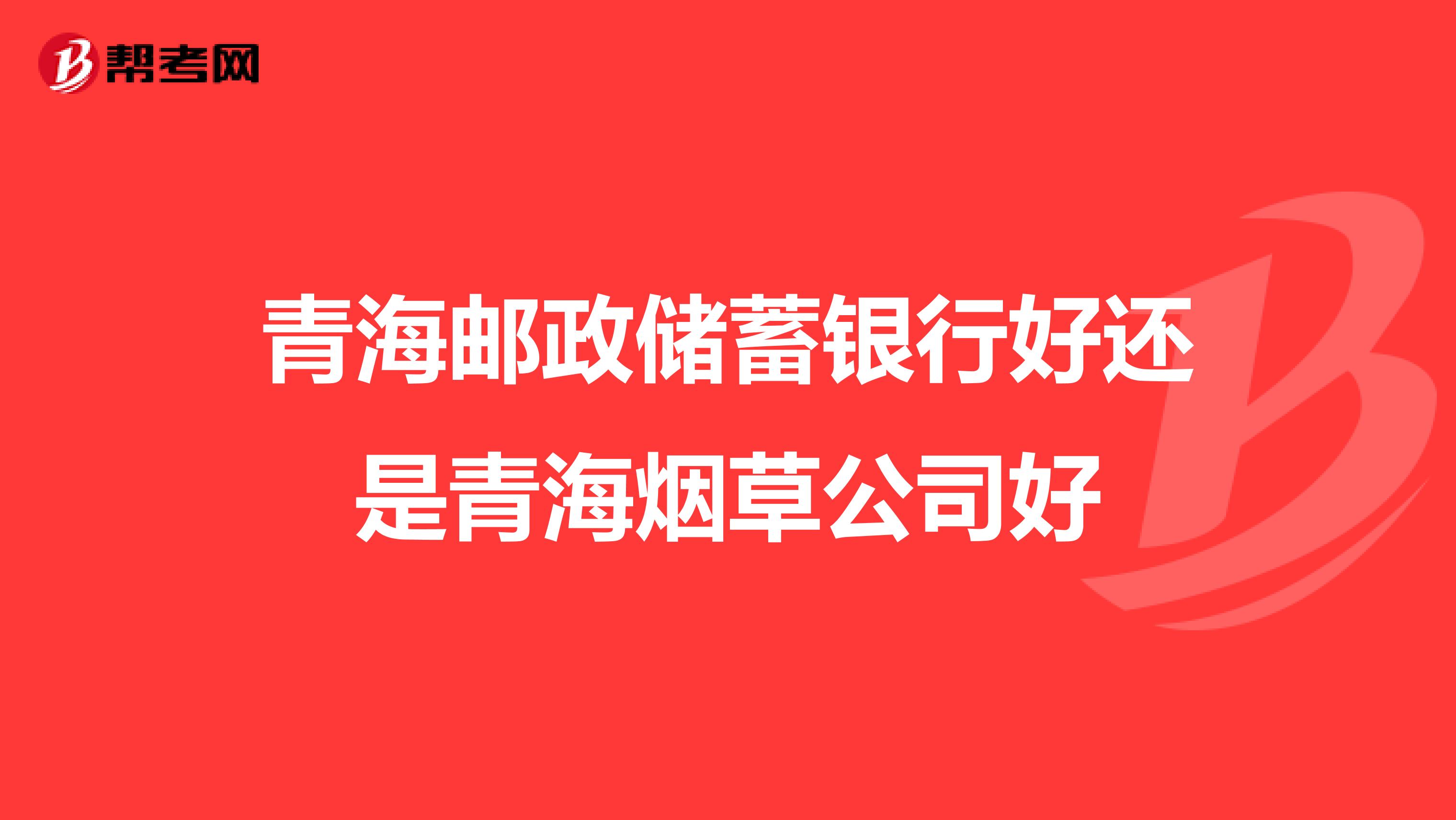 青海邮政储蓄银行好还是青海烟草公司好