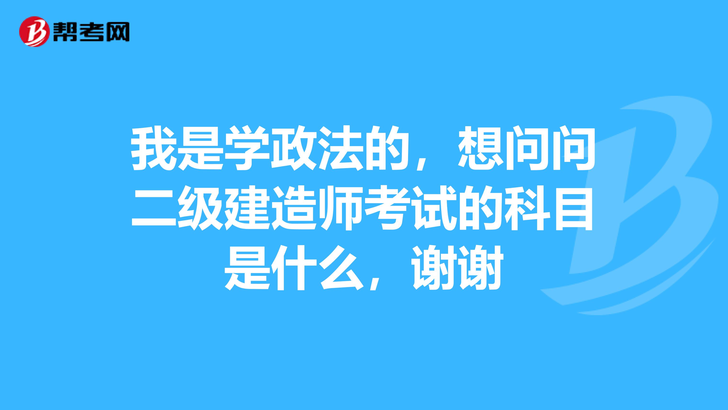 我是学政法的，想问问二级建造师考试的科目是什么，谢谢