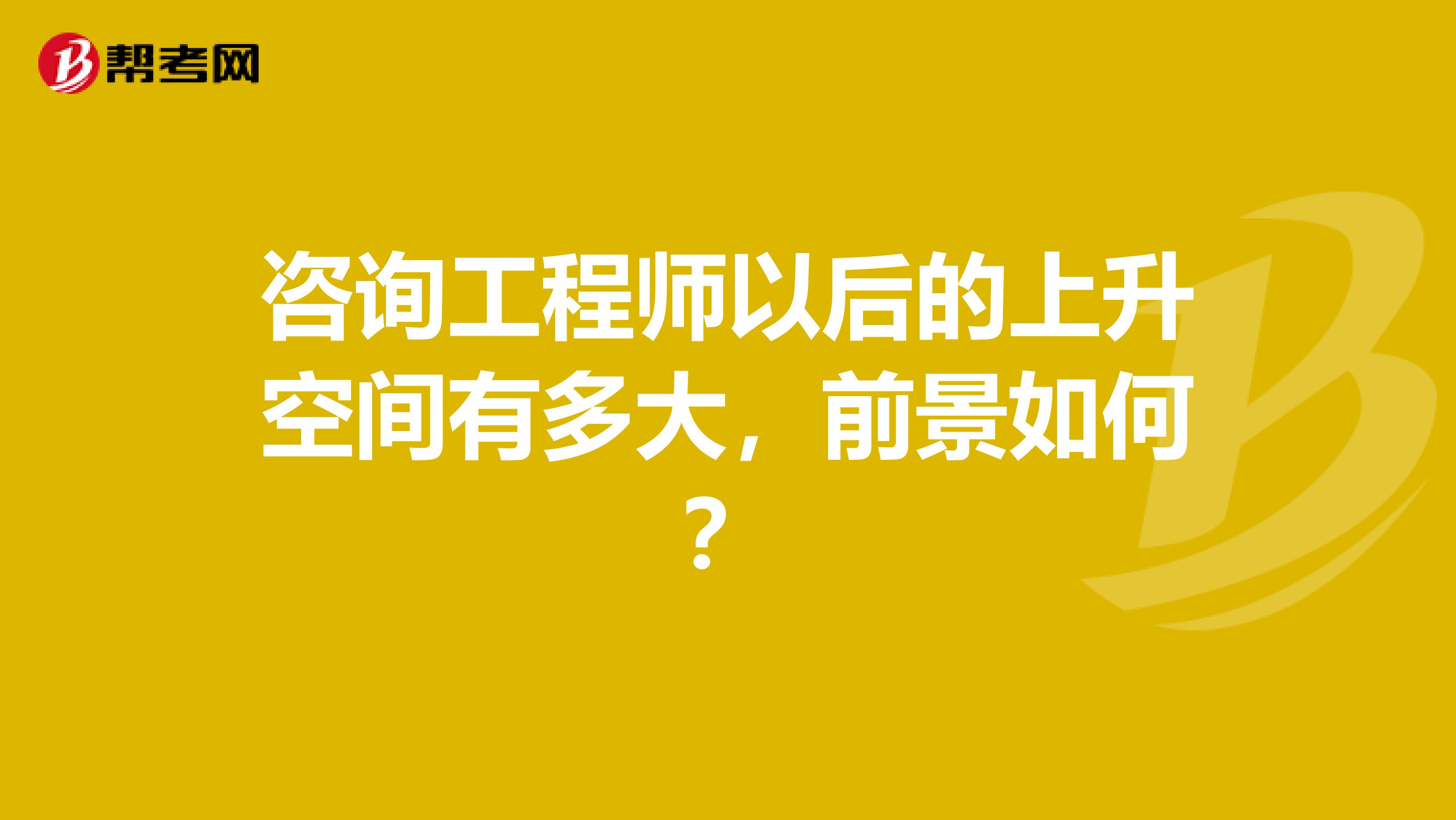 咨询工程师以后的上升空间有多大，前景如何？