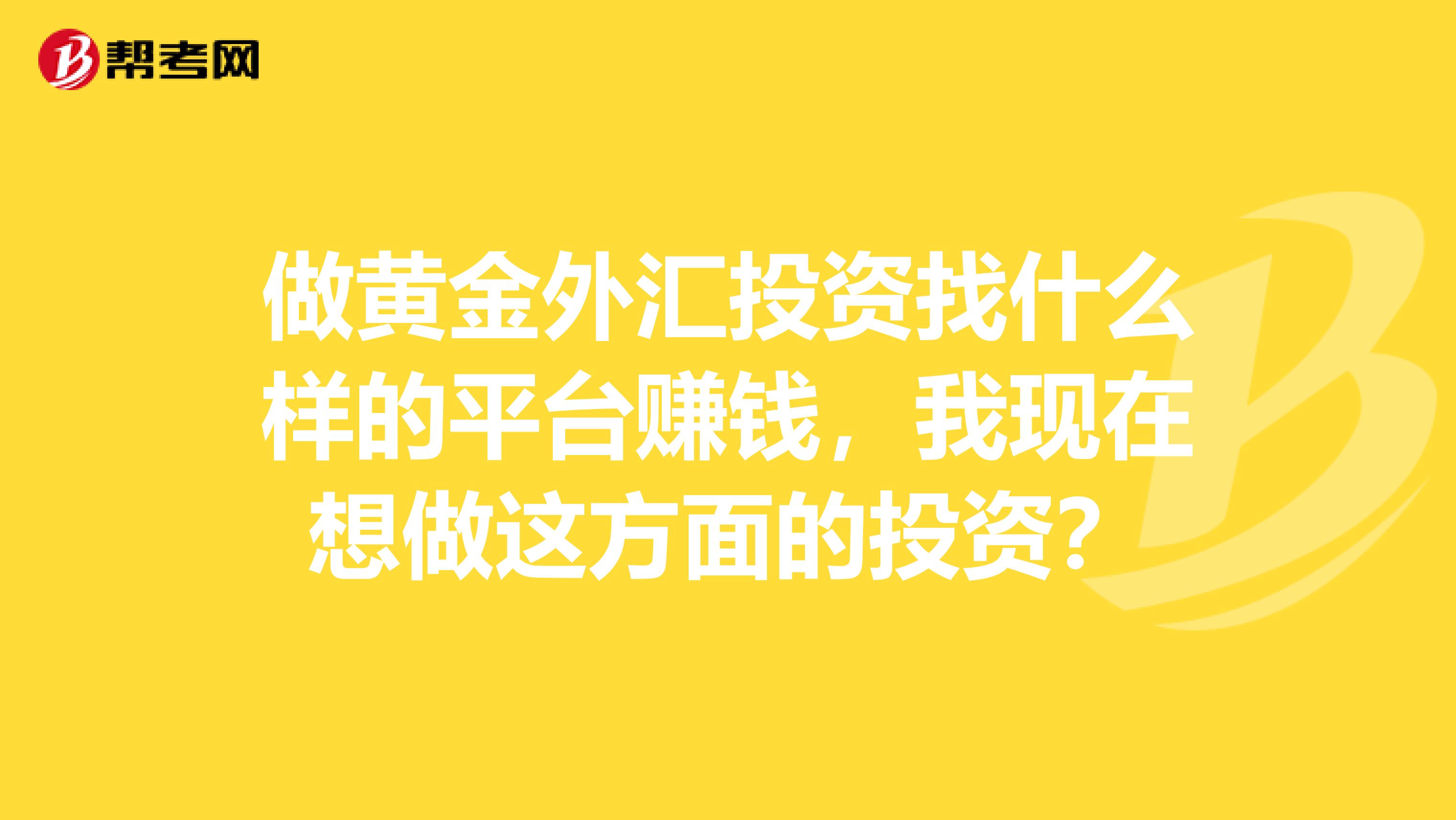 做黄金外汇投资找什么样的平台赚钱，我现在想做这方面的投资？