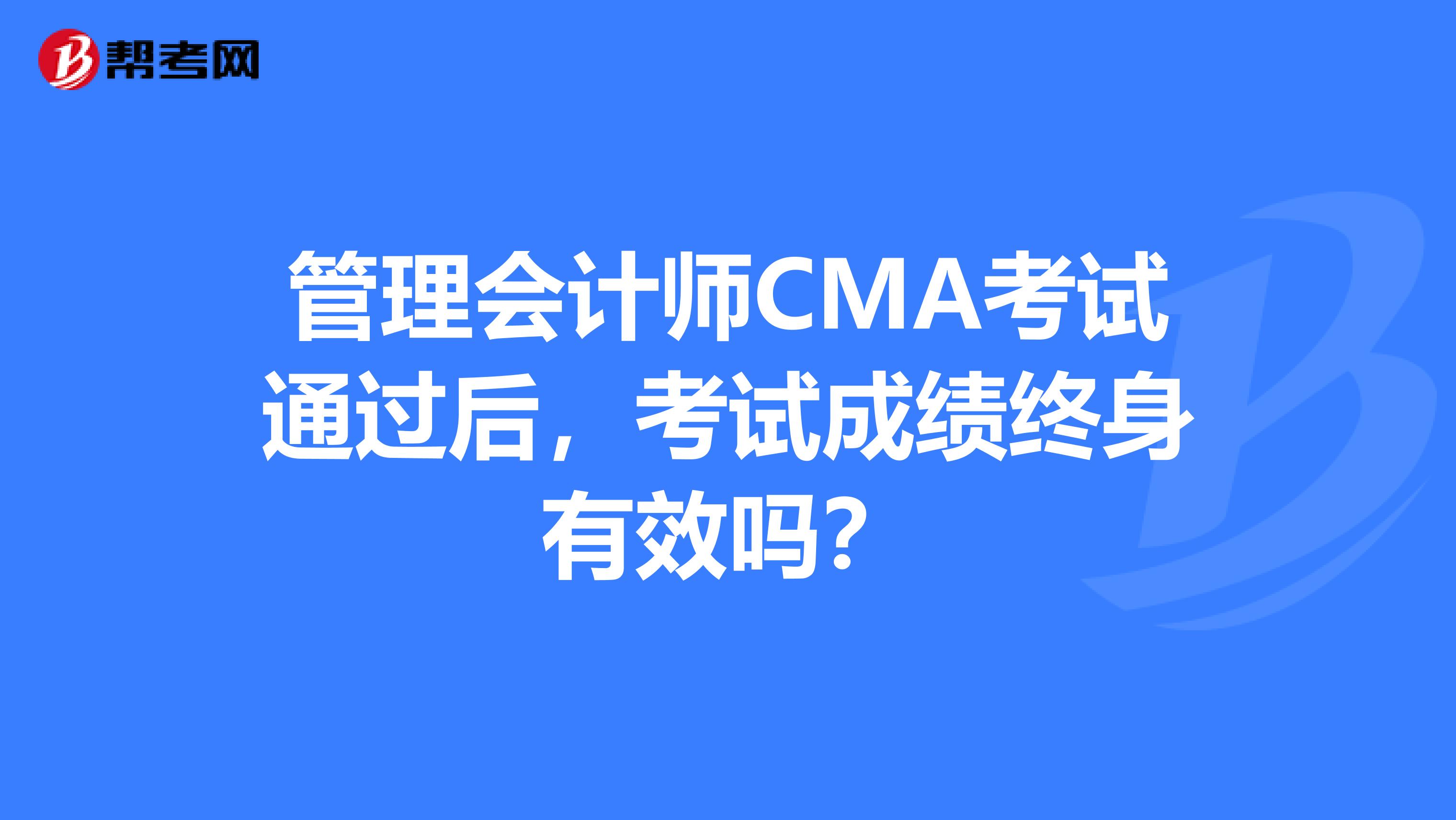 管理会计师CMA考试通过后，考试成绩终身有效吗？