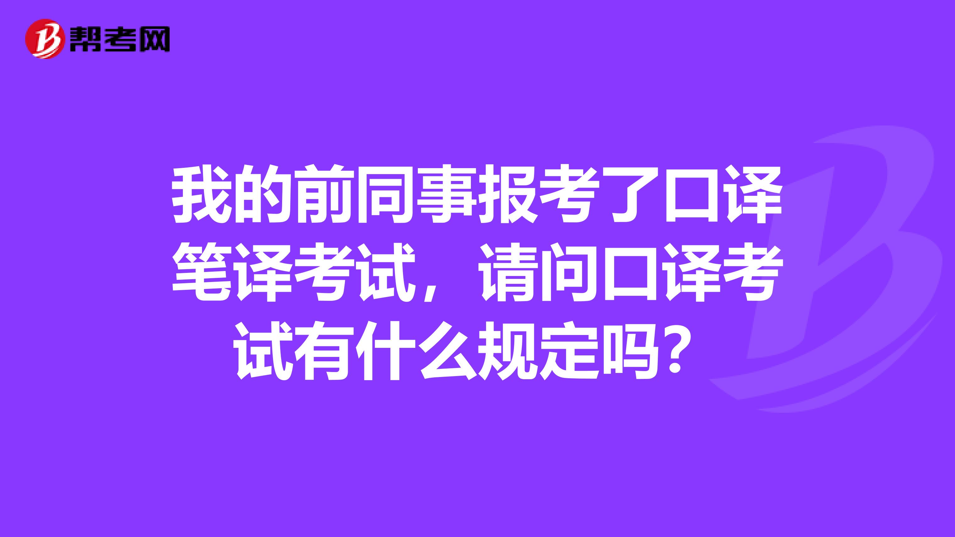 我的前同事报考了口译笔译考试，请问口译考试有什么规定吗？