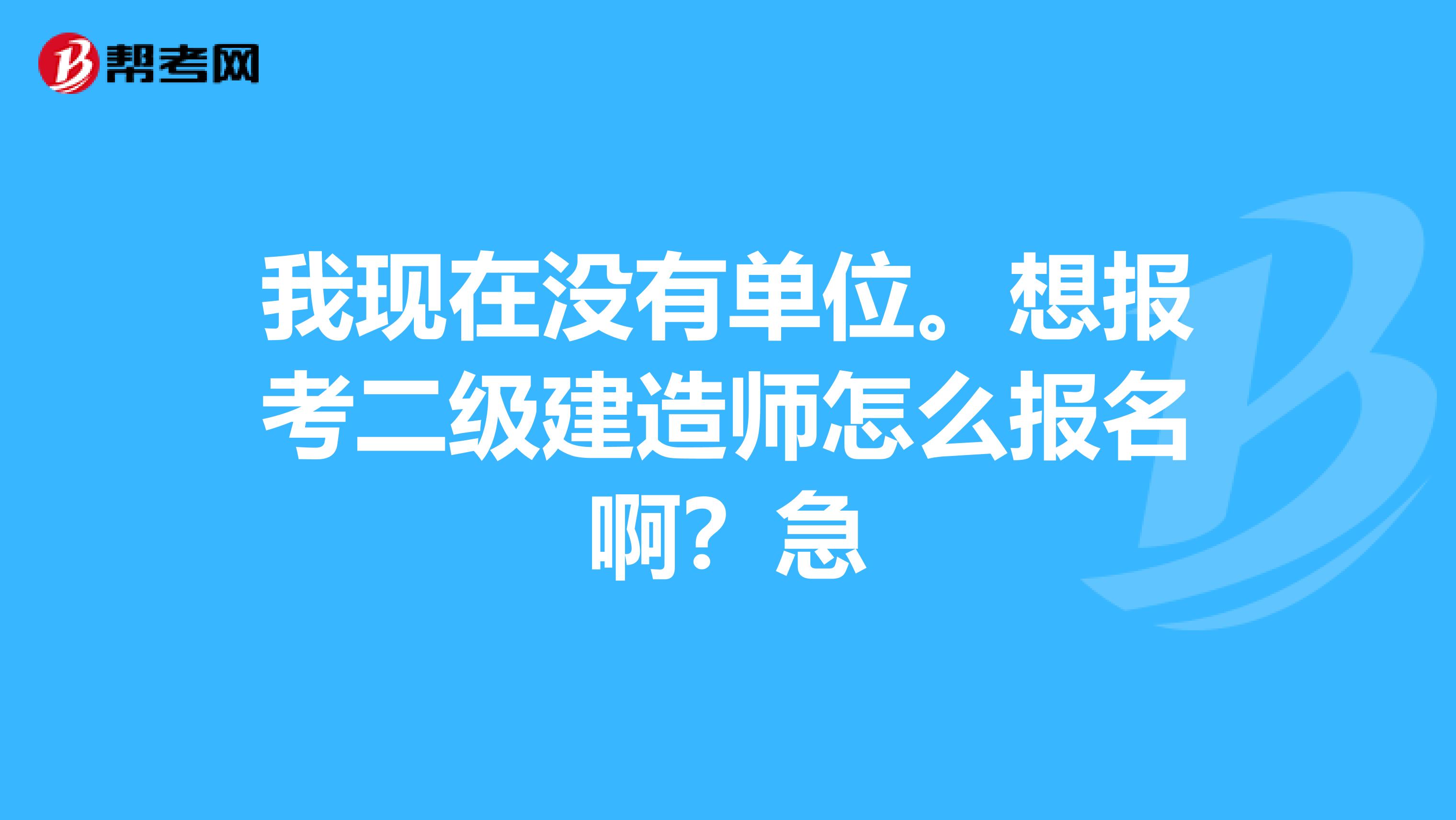 我現在沒有單位。想報考二級建造師怎么報名??？急