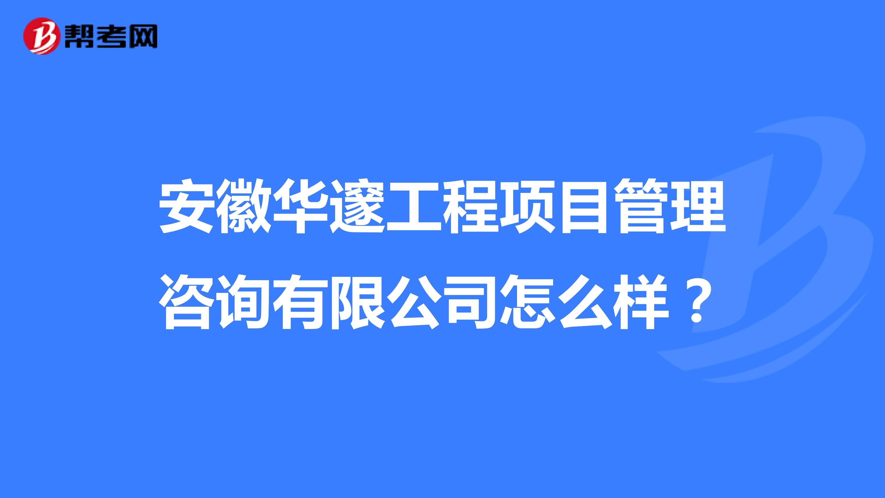 安徽华邃工程项目管理咨询有限公司怎么样？