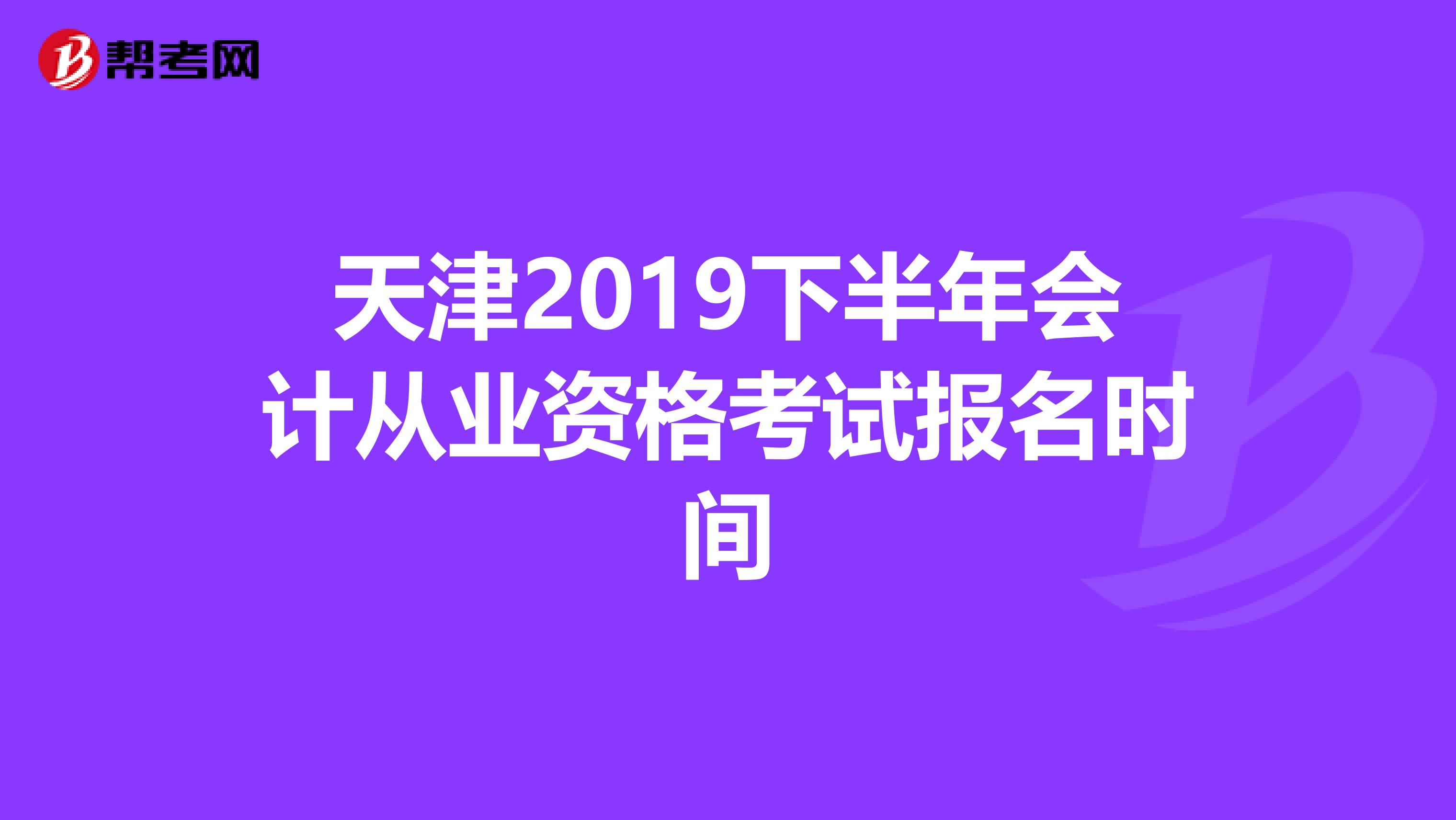 天津2019下半年會(huì)計(jì)從業(yè)資格考試報(bào)名時(shí)間