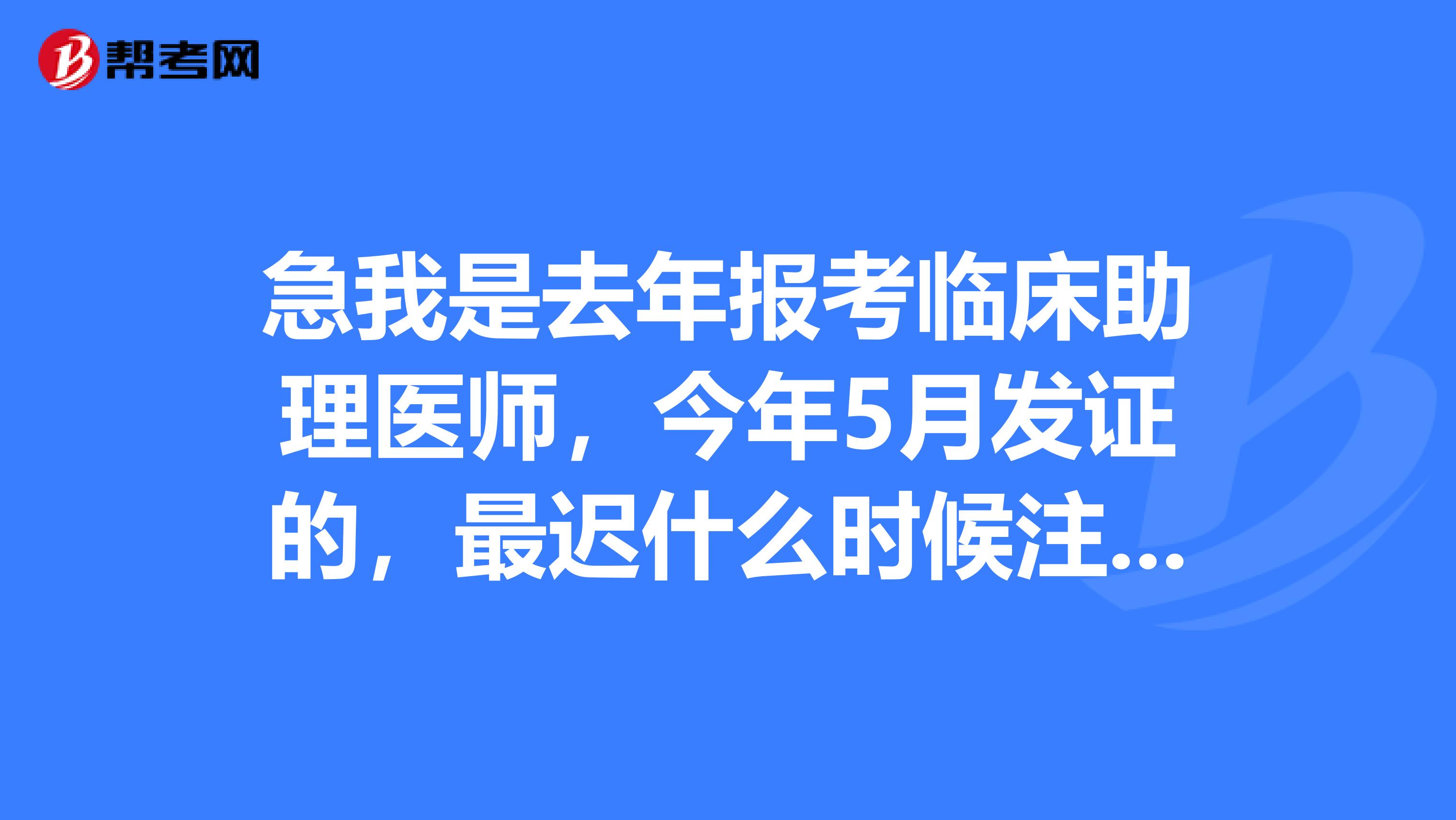 急我是去年報考臨床助理醫師，今年5月發證的，最遲什么時候注冊，才能不誤明年的執業醫師考試