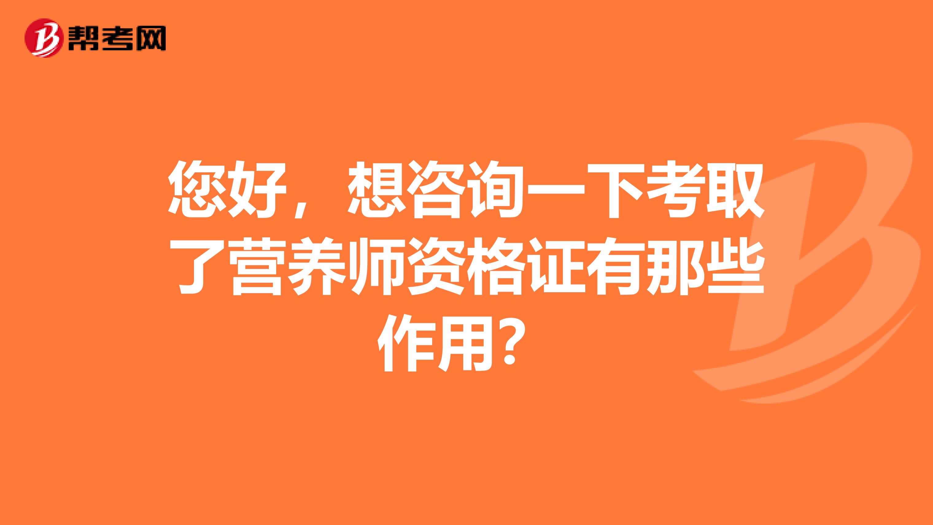 您好，想咨询一下考取了营养师资格证有那些作用？