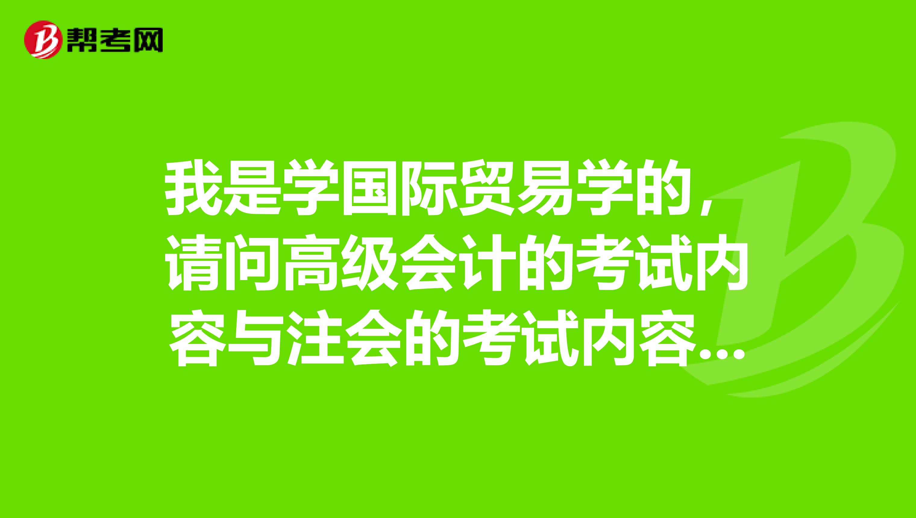 我是学国际贸易学的，请问高级会计的考试内容与注会的考试内容相差得远吗？能不能学习注会的同时去考高级会计的？