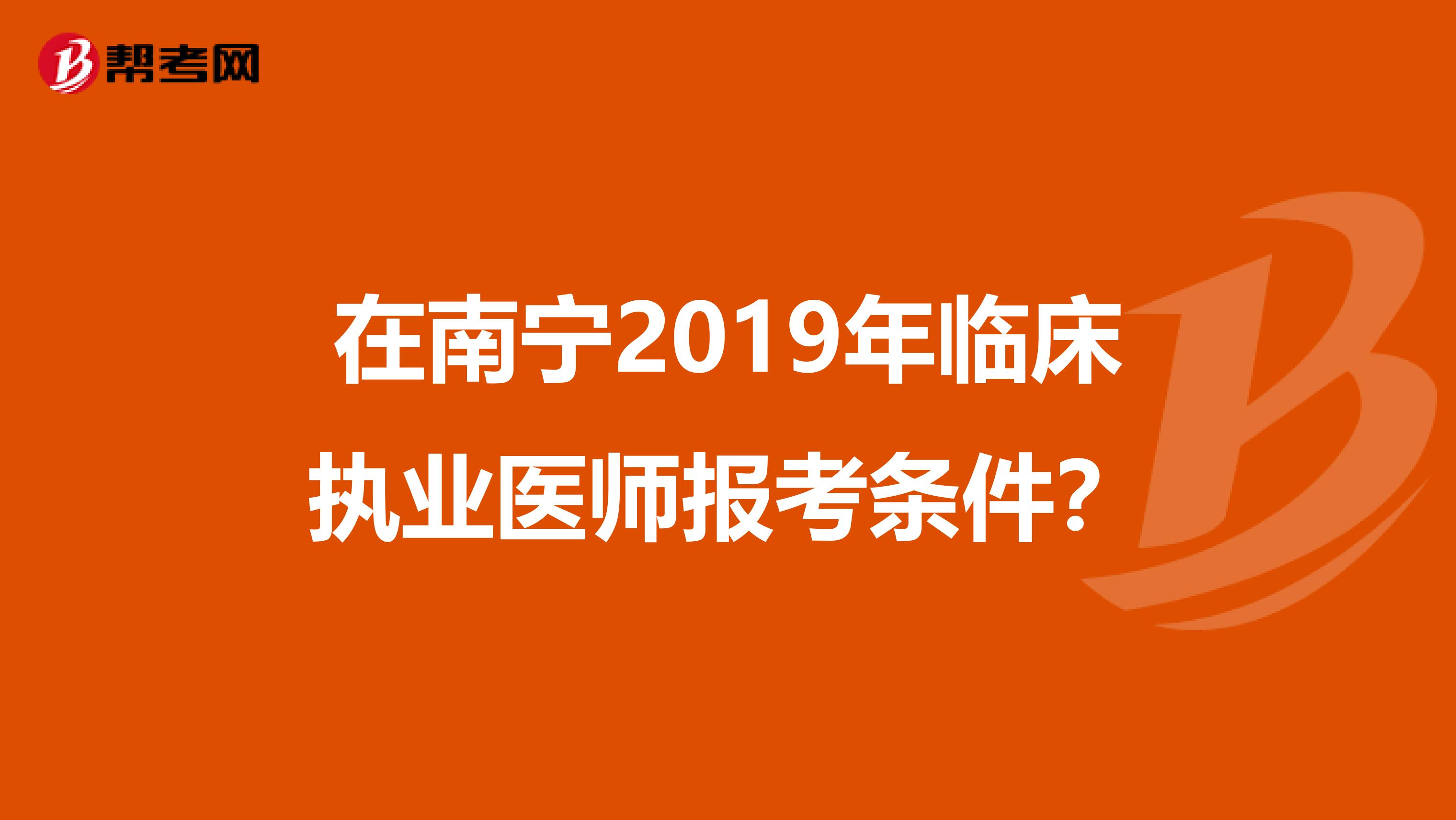 在南宁2019年临床执业医师报考条件?