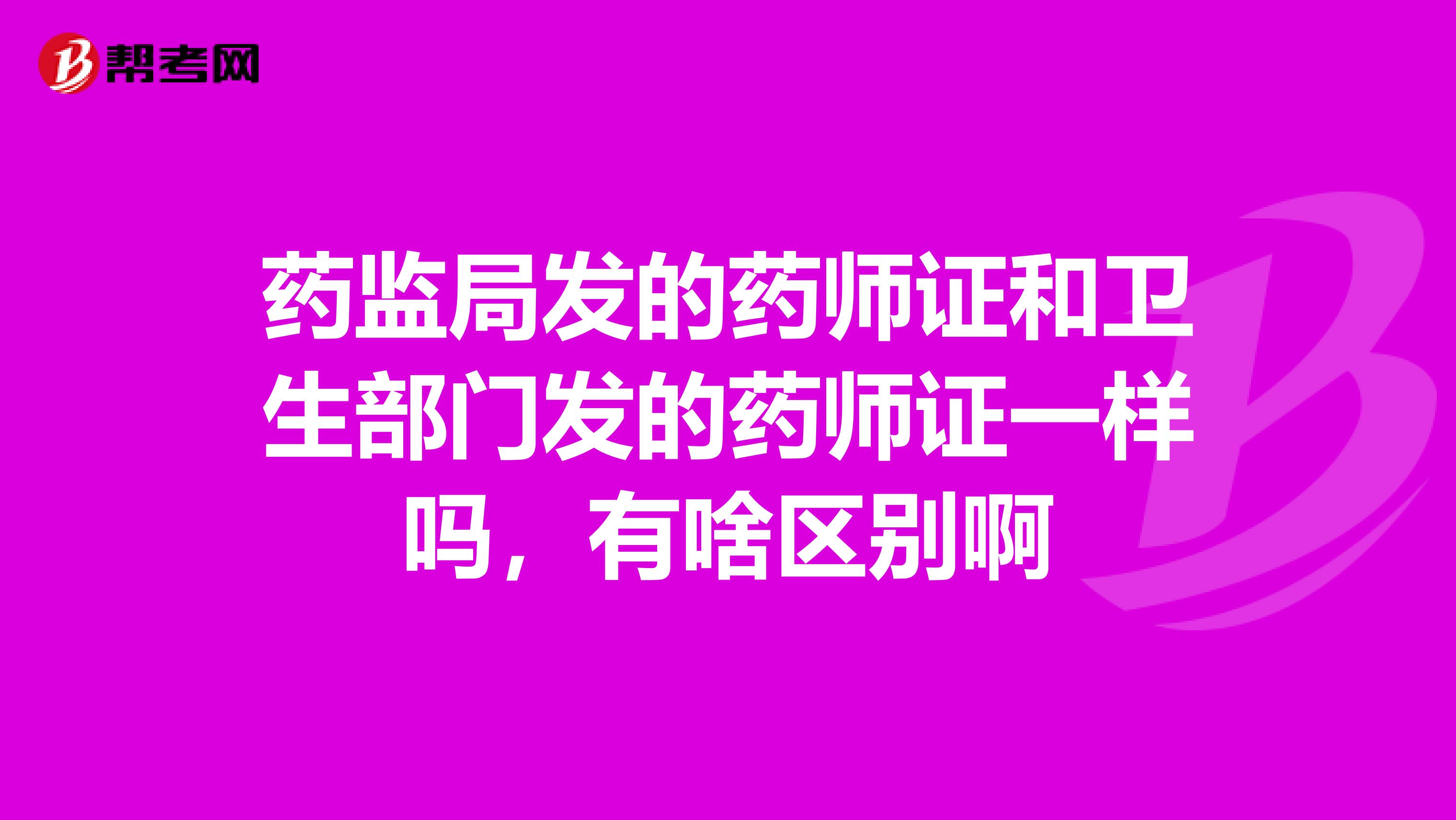 药监局发的药师证和卫生部门发的药师证一样吗，有啥区别啊