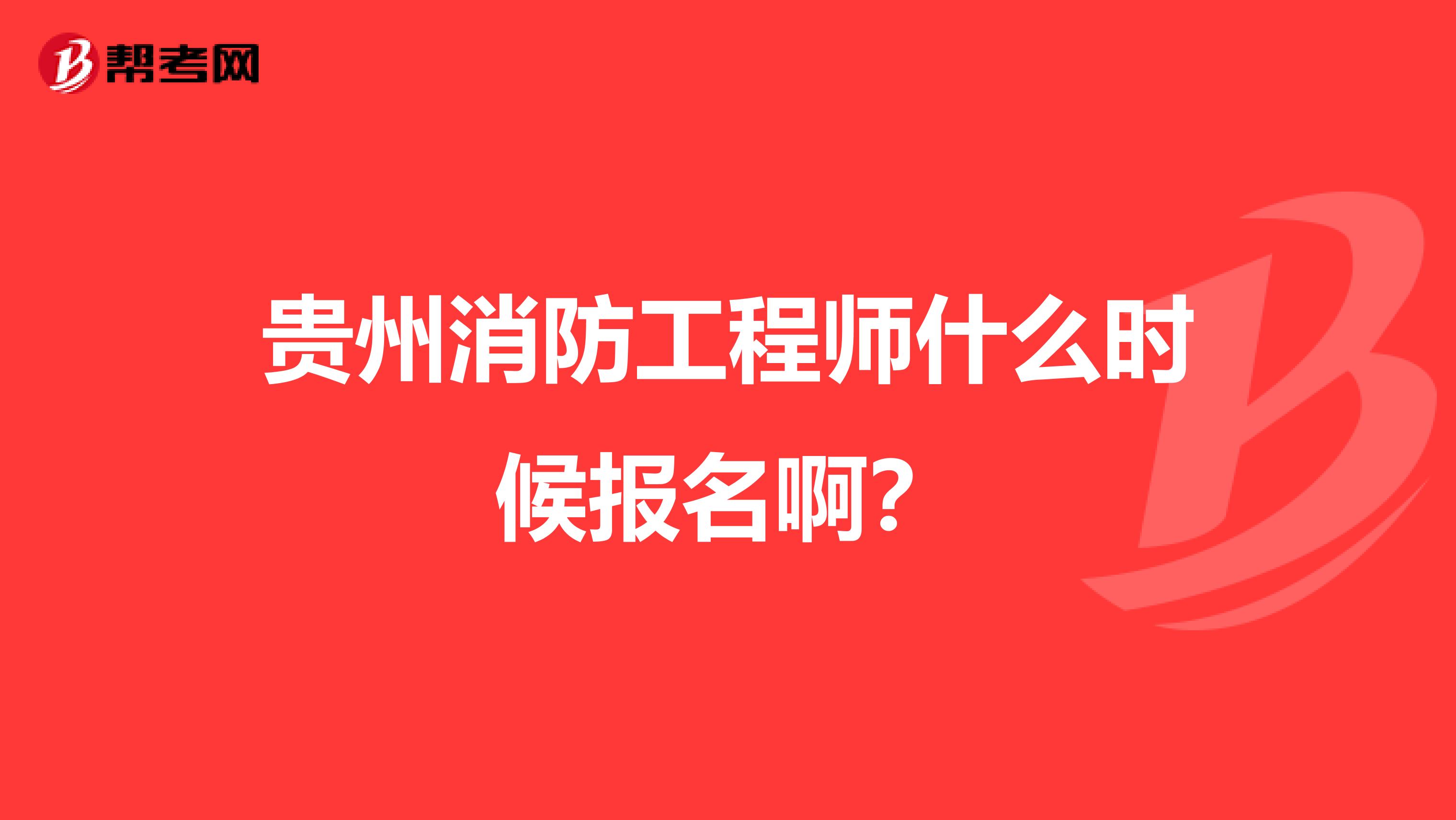 贵州消防工程师什么时候报名啊？