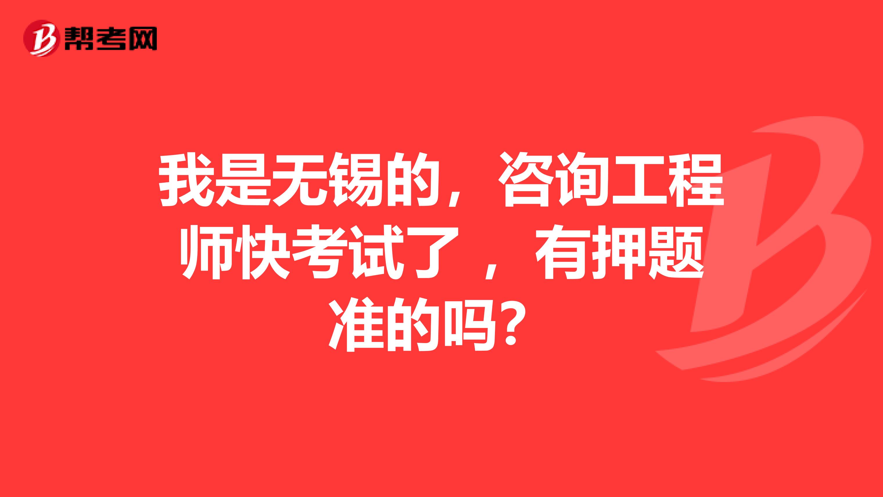 我是无锡的，咨询工程师快考试了 ，有押题准的吗？