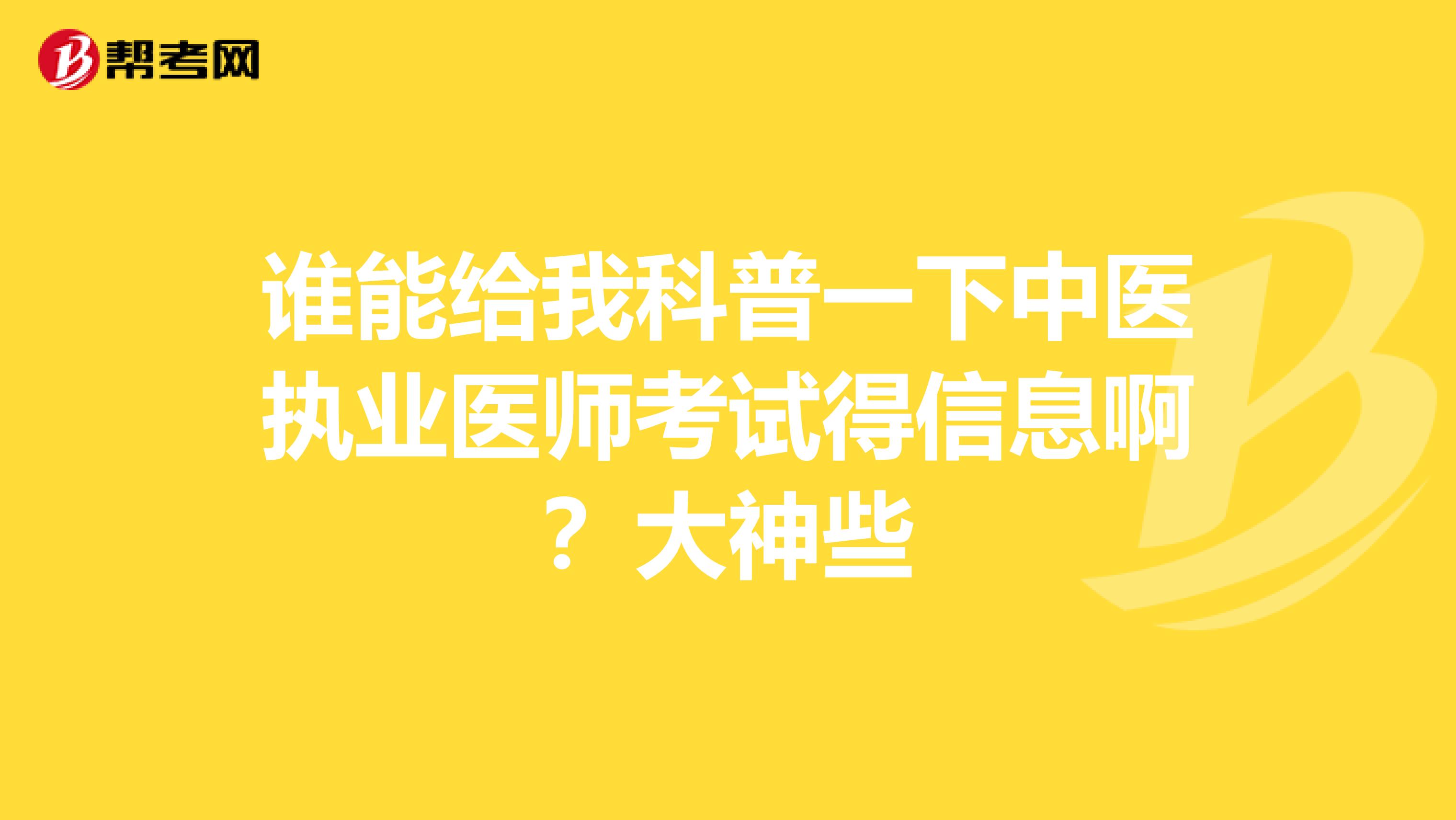 谁能给我科普一下中医执业医师考试得信息啊？大神些