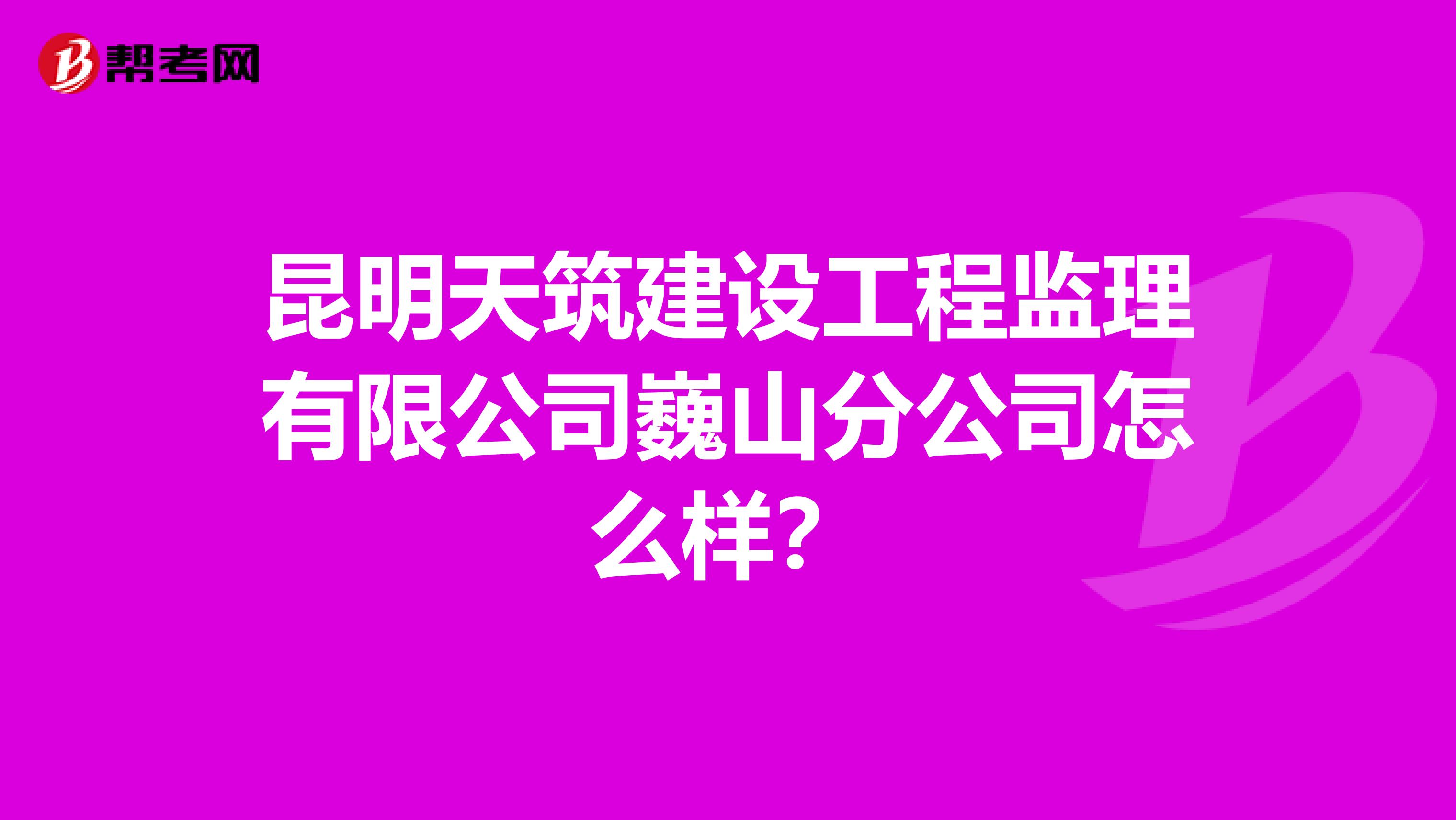 昆明天筑建设工程监理有限公司巍山分公司怎么样？