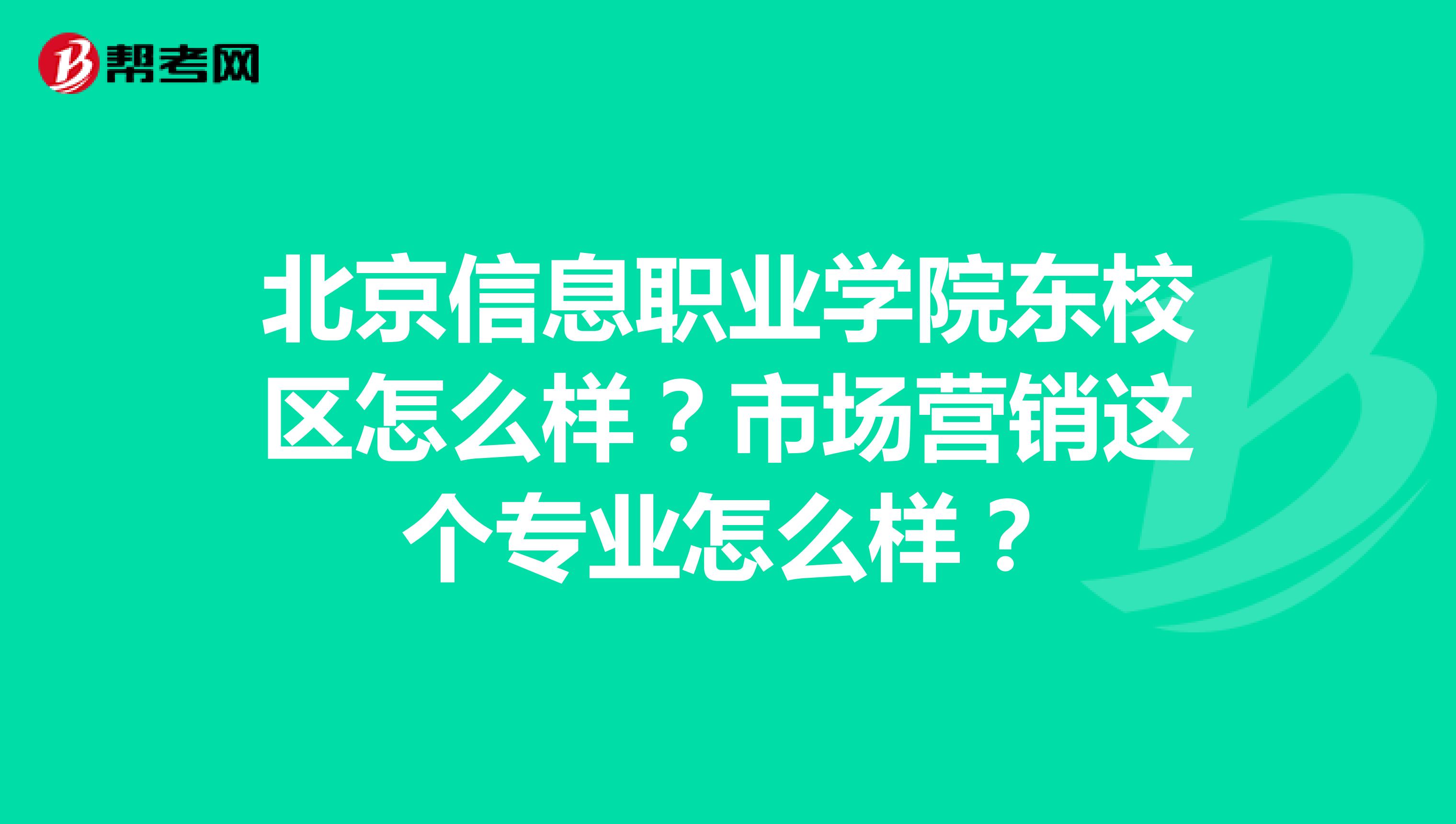 北京信息职业学院东校区怎么样?市场营销这个专业怎么样?
