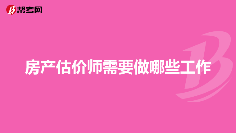 房产估价师需要做哪些工作