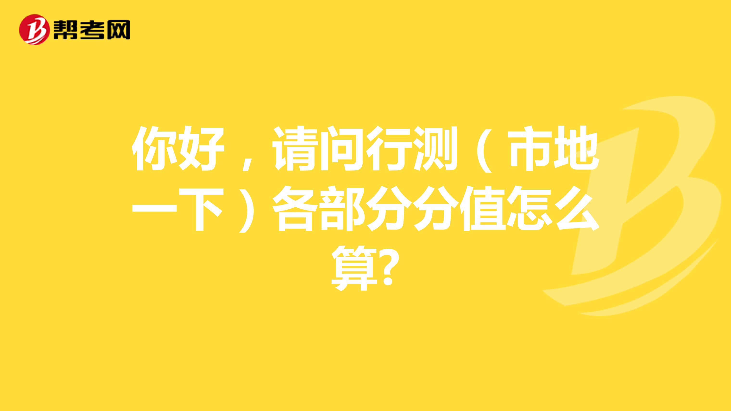 你好,请问行测(市地一下)各部分分值怎么算?