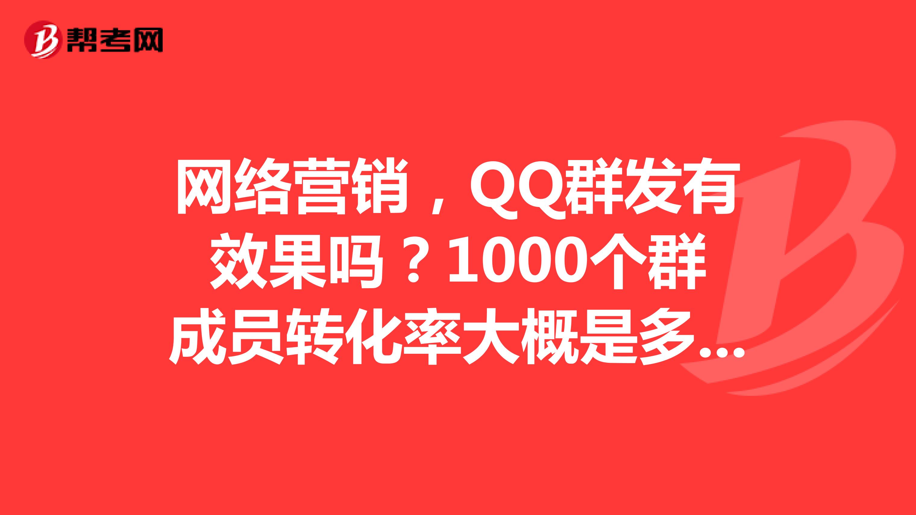 网络营销，QQ群发有效果吗？1000个群成员转化率大概是多少？