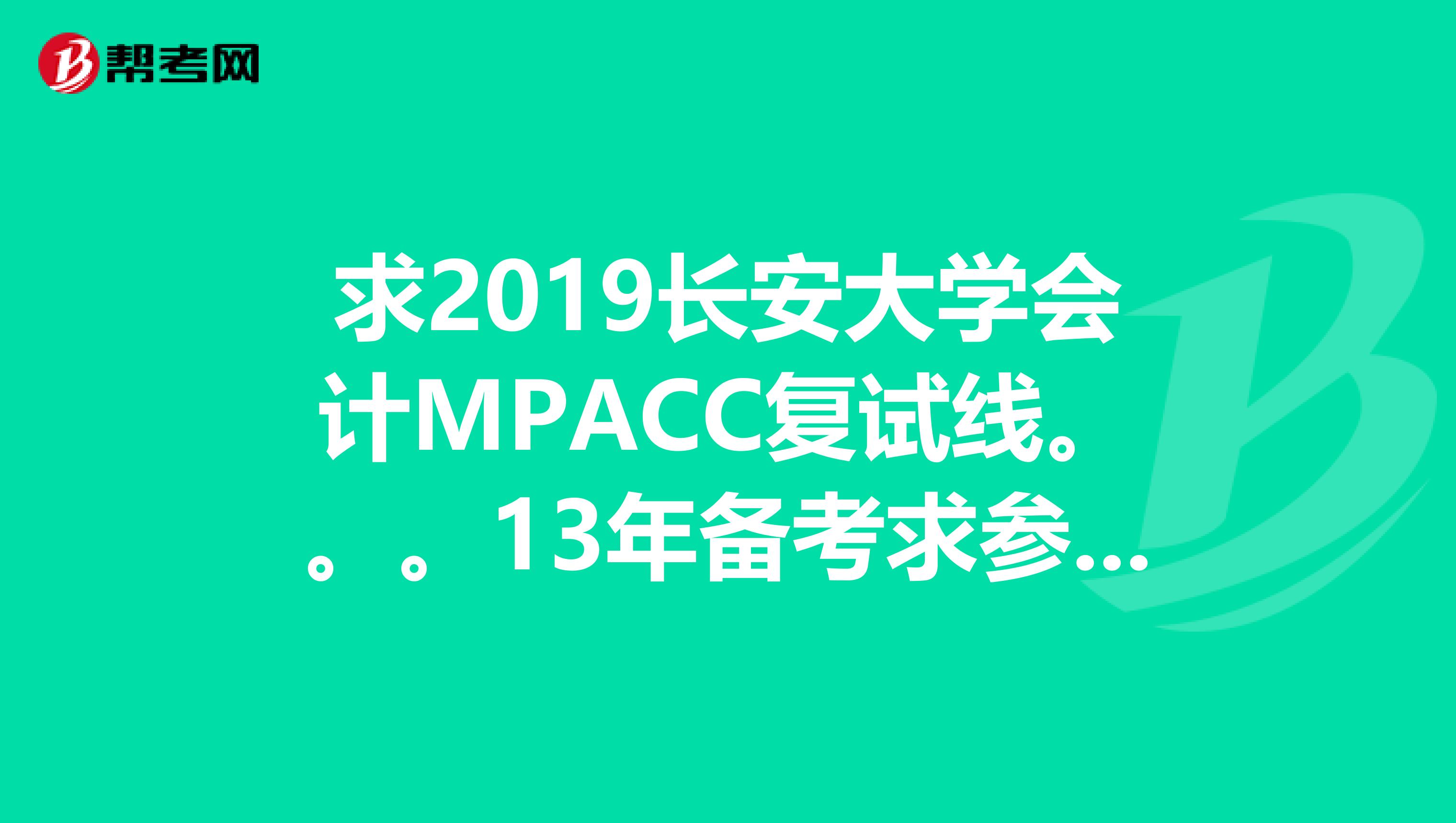 求2019長安大學(xué)會計MPACC復(fù)試線。。。13年備考求參考求教謝謝了