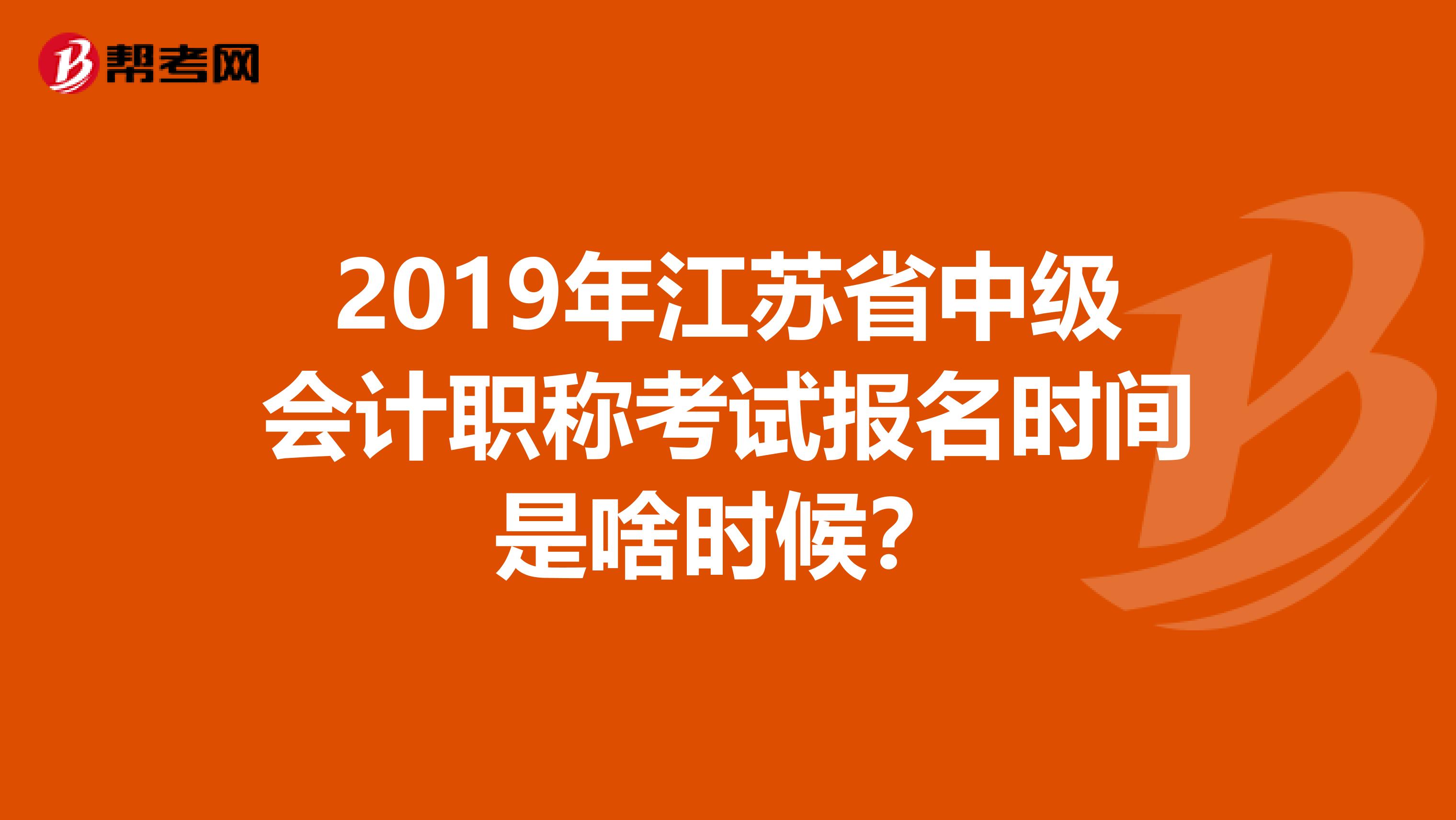 2019年江苏省中级会计职称考试报名时间是啥时候？