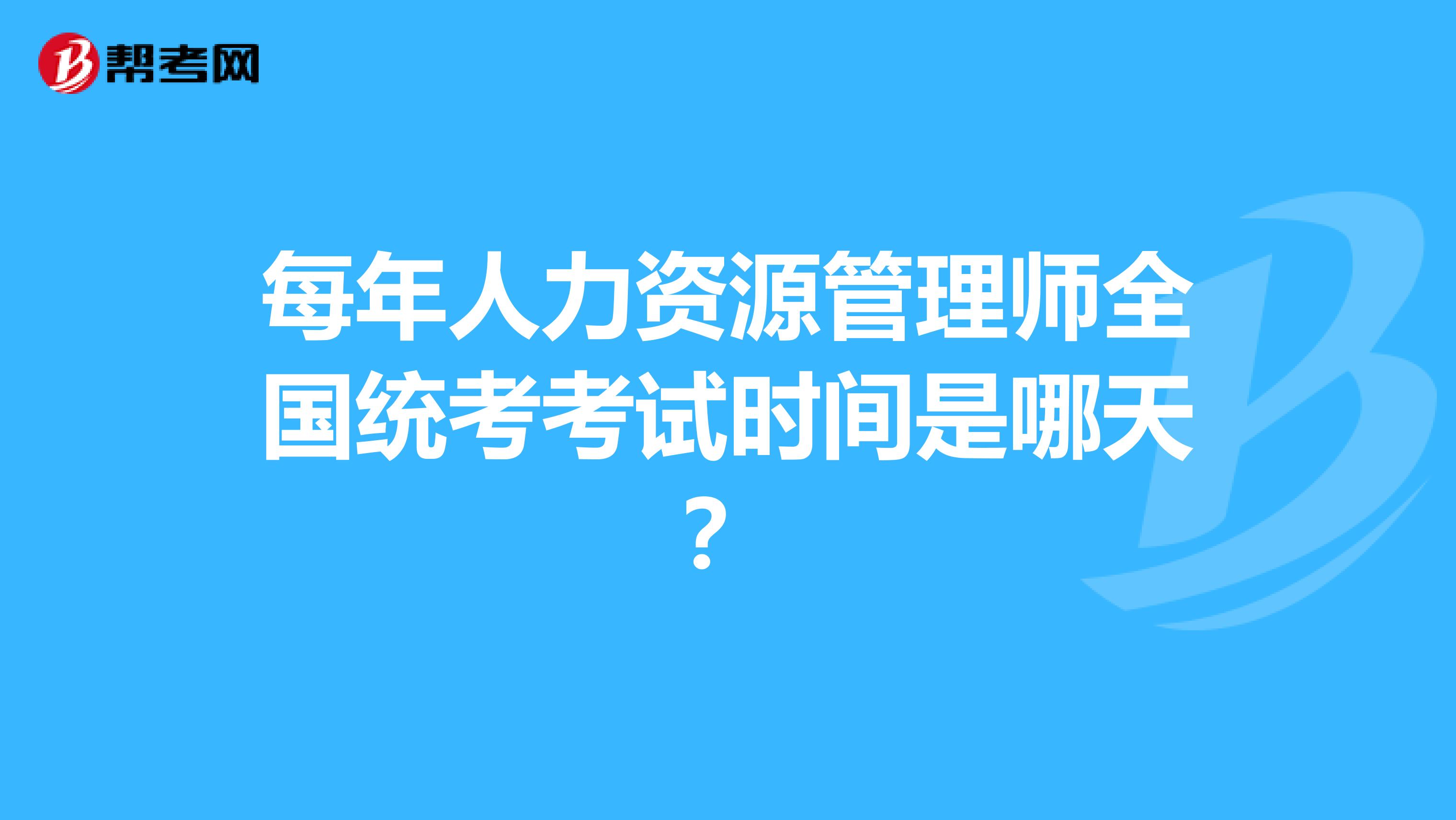 每年人力資源管理師全國統考考試時間是哪天？